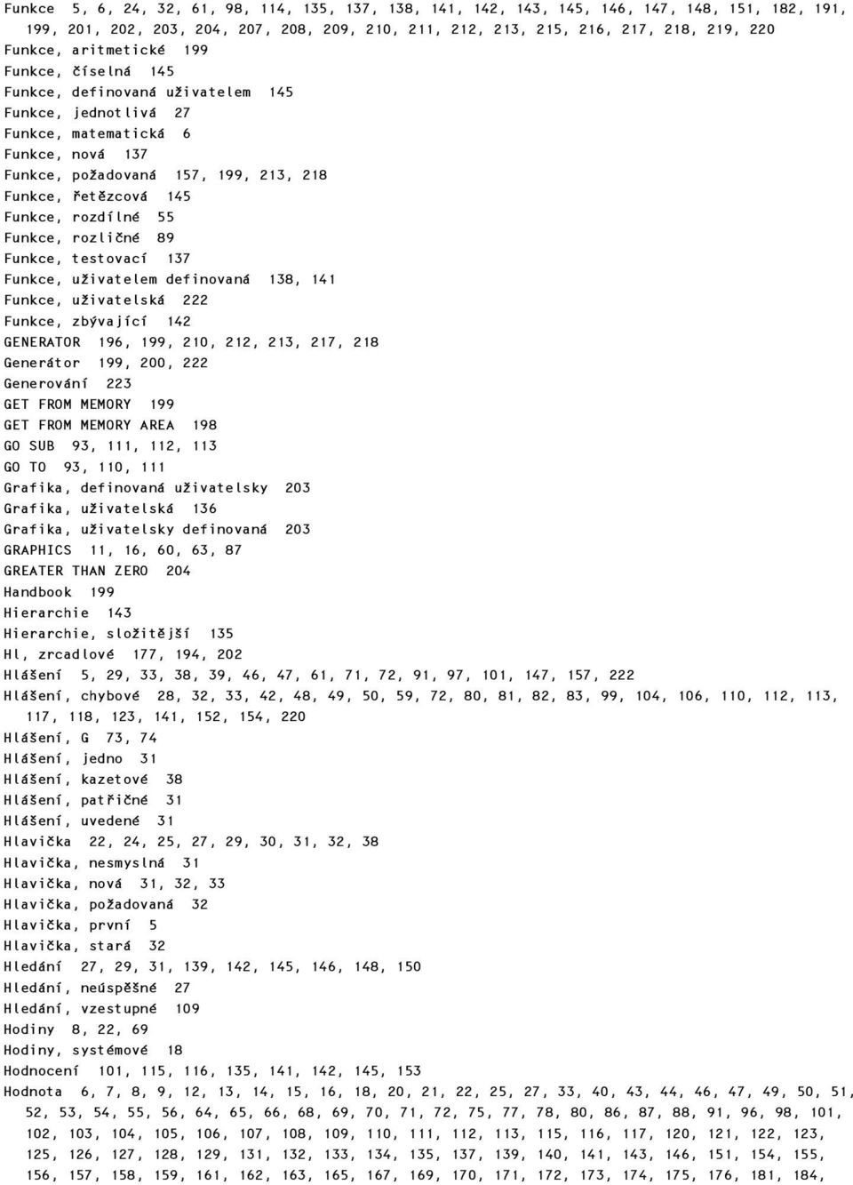 rozdílné 55 Funkce, rozličné 89 Funkce, testovací 137 Funkce, uživatelem definovaná 138, 141 Funkce, uživatelská 222 Funkce, zbývající 142 GENERATOR 196, 199, 210, 212, 213, 217, 218 Generátor 199,