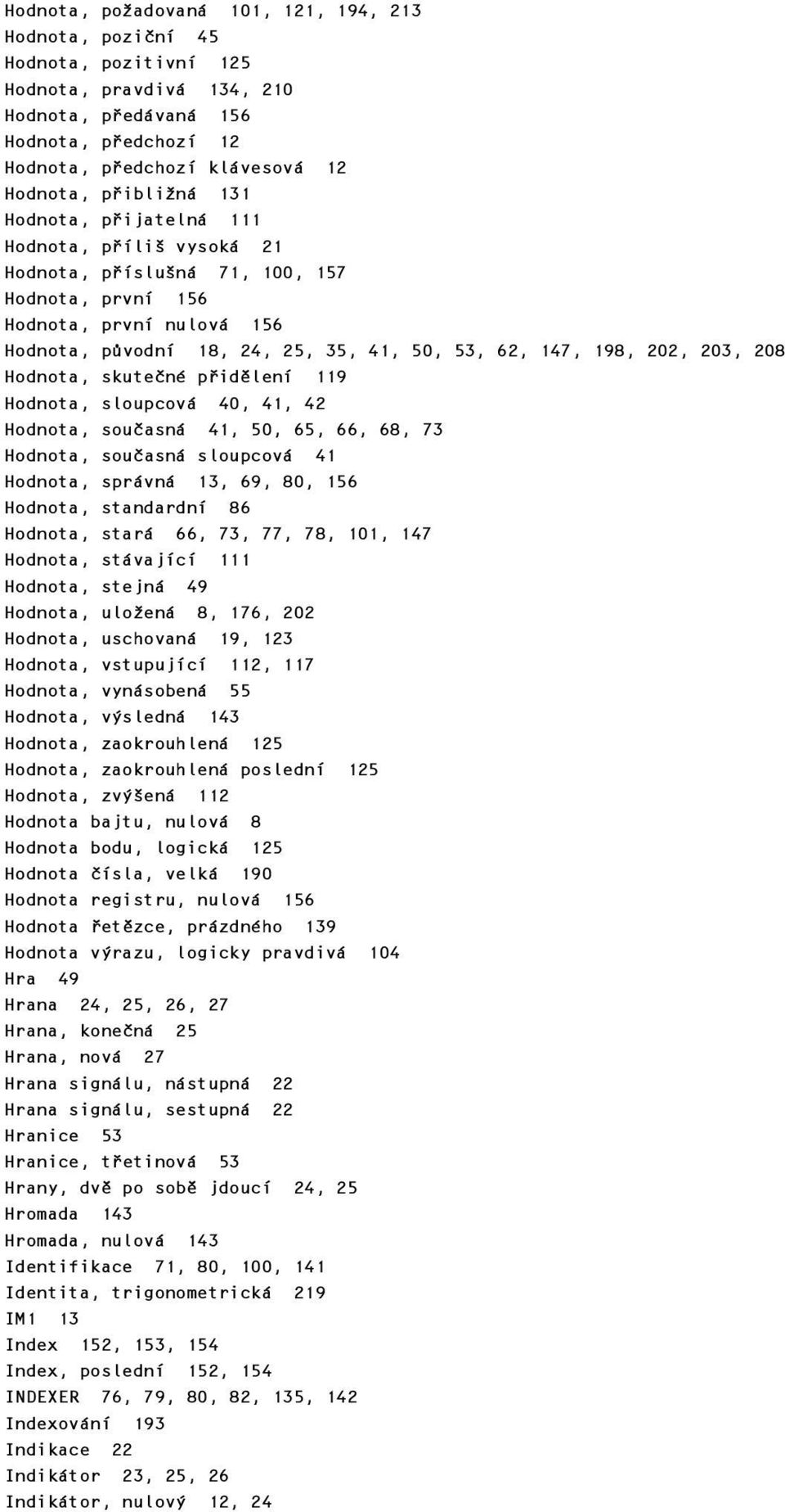 202, 203, 208 Hodnota, skutečné přidělení 119 Hodnota, sloupcová 40, 41, 42 Hodnota, současná 41, 50, 65, 66, 68, 73 Hodnota, současná sloupcová 41 Hodnota, správná 13, 69, 80, 156 Hodnota,