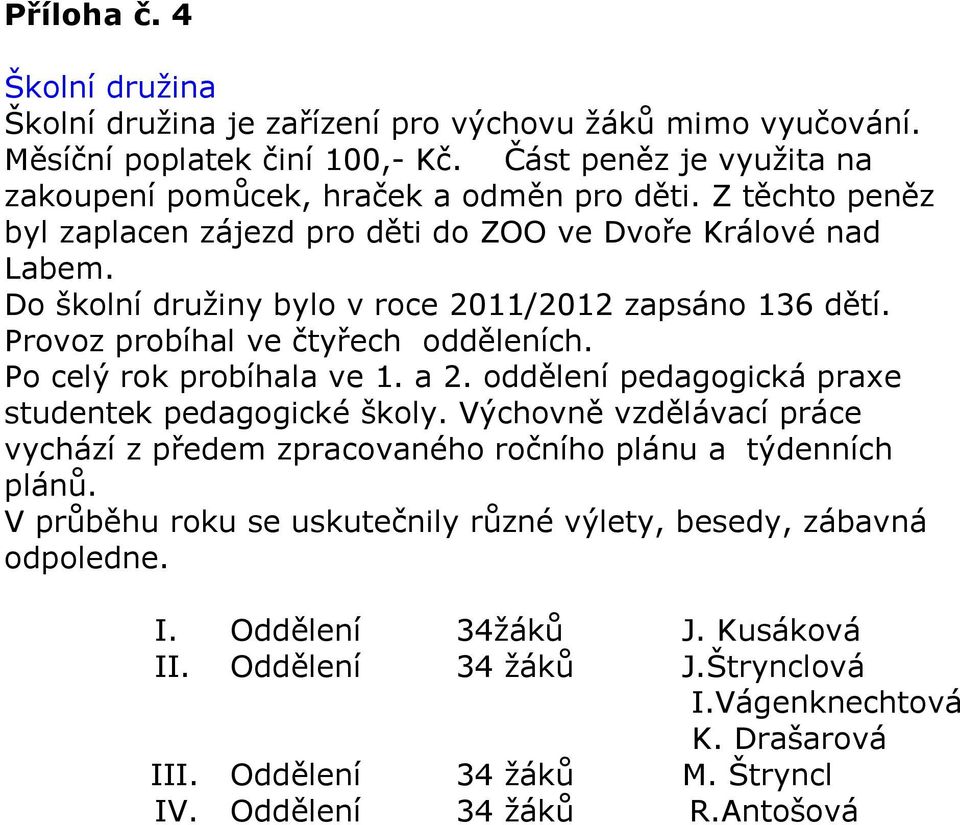 Po celý rok probíhala ve 1. a 2. oddělení pedagogická praxe studentek pedagogické školy. Výchovně vzdělávací práce vychází z předem zpracovaného ročního plánu a týdenních plánů.