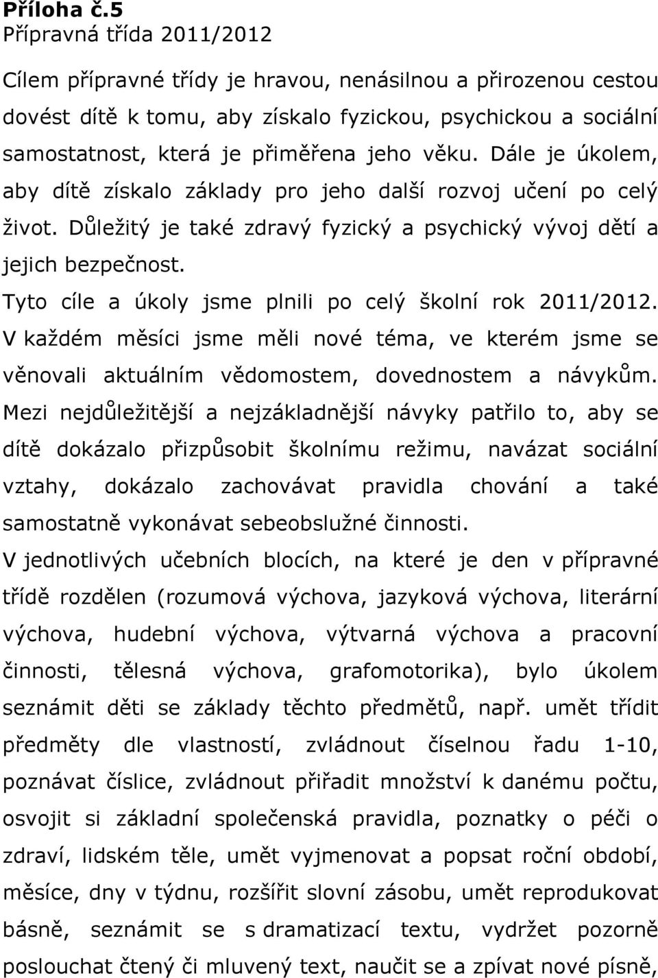 Dále je úkolem, aby dítě získalo základy pro jeho další rozvoj učení po celý život. Důležitý je také zdravý fyzický a psychický vývoj dětí a jejich bezpečnost.