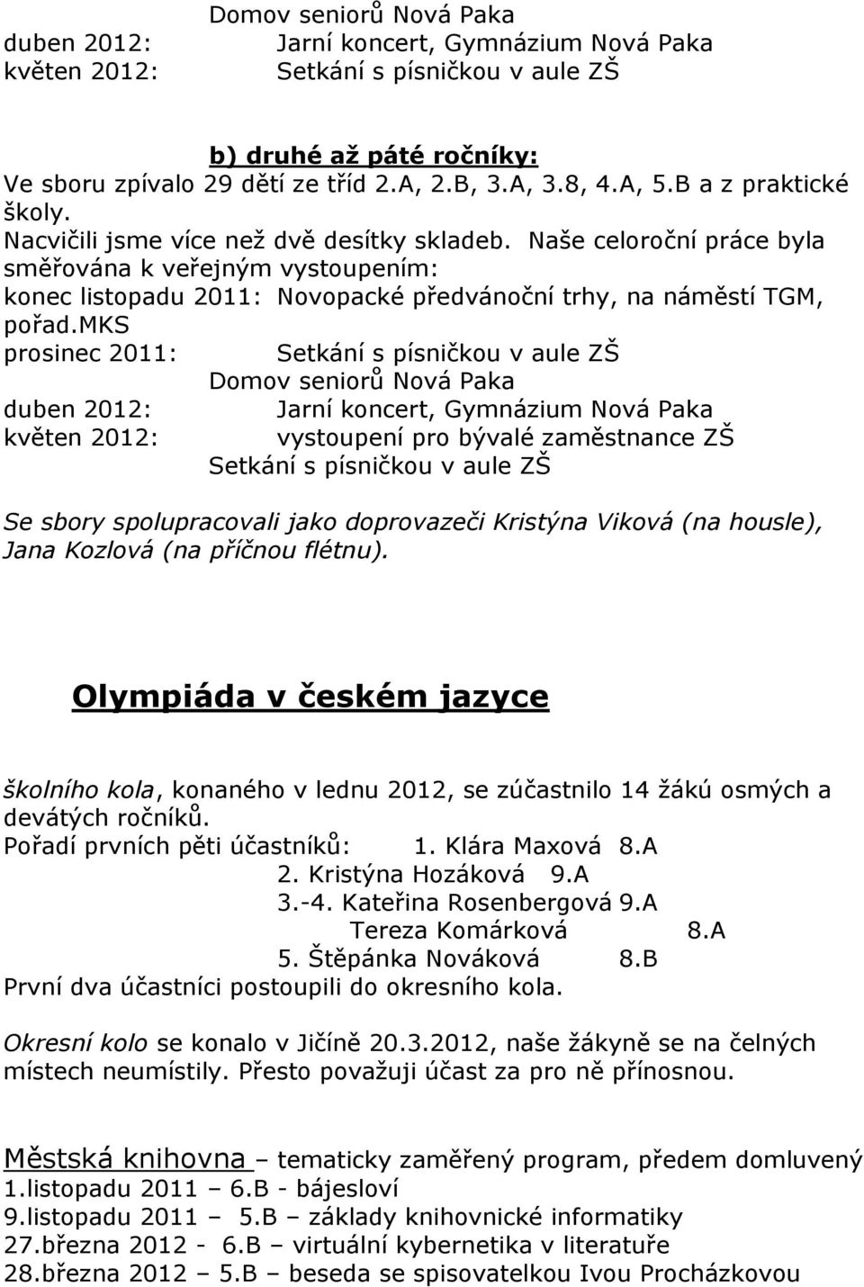 mks prosinec 2011: Setkání s písničkou v aule ZŠ Domov seniorů Nová Paka duben 2012: květen 2012: Jarní koncert, Gymnázium Nová Paka vystoupení pro bývalé zaměstnance ZŠ Setkání s písničkou v aule ZŠ