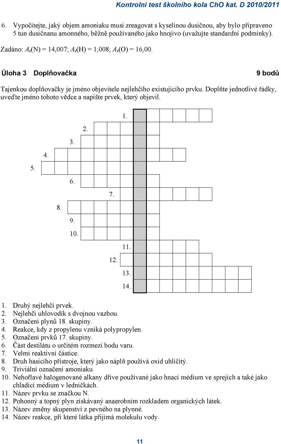 Zadáno: A r (N) = 14,007; A r (H) = 1,008; A r (O) = 16,00. Úloha 3 Doplňovačka 9 bodů Tajenkou doplňovačky je jéno objevitele nejlehčího existujícího prvku.