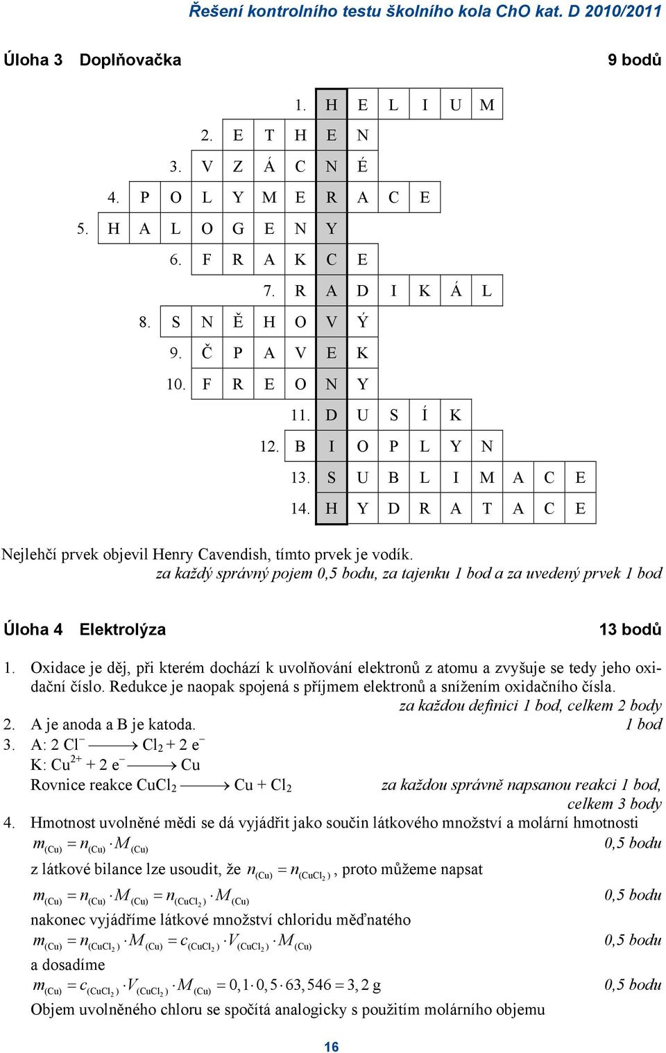 za každý správný poje, za tajenku 1 bod a za uvedený prvek 1 bod Úloha 4 Elektrolýza 13 bodů 1. Oxidace je děj, při které dochází k uvolňování elektronů z atou a zvyšuje se tedy jeho oxidační číslo.