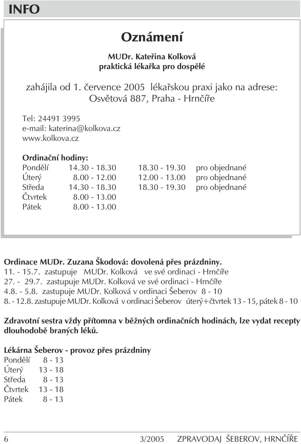 00-13.00 Ordinace MUDr. Zuzana Škodová: dovolená přes prázdniny. 11. - 15.7. zastupuje MUDr. Kolková ve své ordinaci - Hrnčíře 27. - 29.7. zastupuje MUDr. Kolková ve své ordinaci - Hrnčíře 4.8.