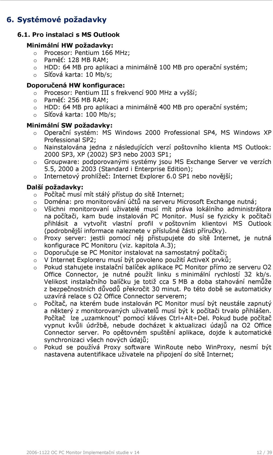 Doporučená HW konfigurace: o Procesor: Pentium III s frekvencí 900 MHz a vyšší; o Paměť: 256 MB RAM; o HDD: 64 MB pro aplikaci a minimálně 400 MB pro operační systém; o Síťová karta: 100 Mb/s;