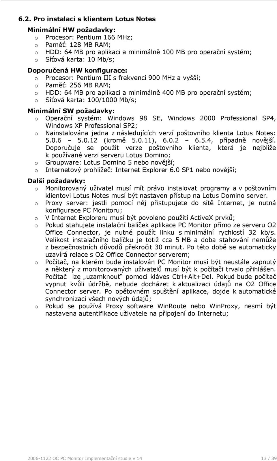 100/1000 Mb/s; Minimální SW požadavky: o Operační systém: Windows 98 SE, Windows 2000 Professional SP4, Windows XP Professional SP2; o Nainstalována jedna z následujících verzí poštovního klienta