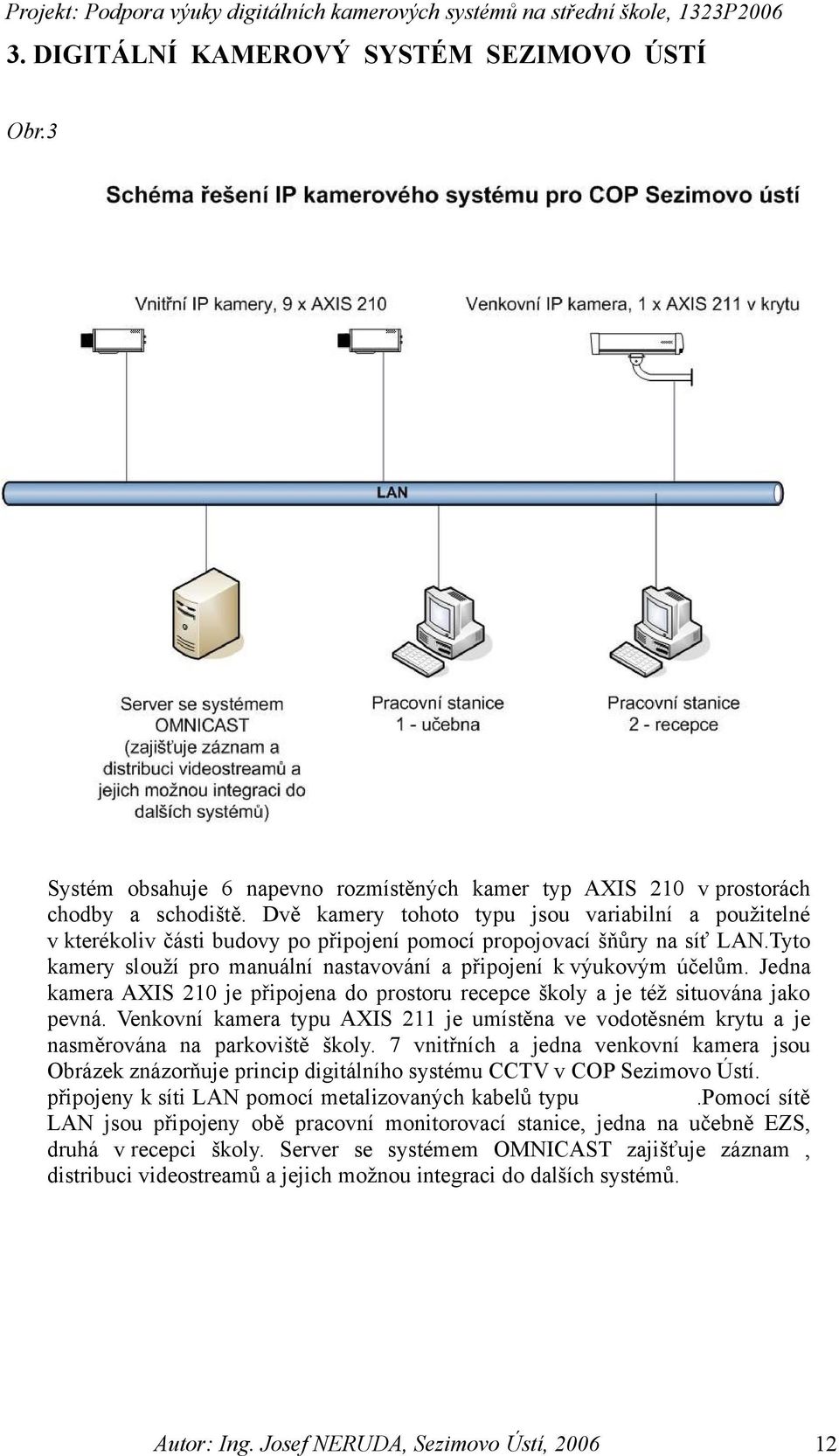 Tyto kamery slouží pro manuální nastavování a připojení k výukovým účelům. Jedna kamera AXIS 210 je připojena do prostoru recepce školy a je též situována jako pevná.