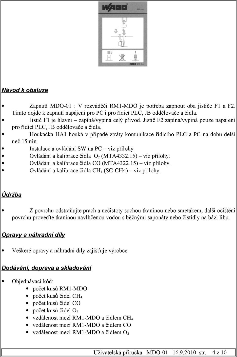 Houkačka HA1 houká v případě ztráty komunikace řídícího PLC a PC na dobu delší než 15min. Instalace a ovládání SW na PC viz přílohy. Ovládání a kalibrace čidla O2 (MTA4332.15) viz přílohy.