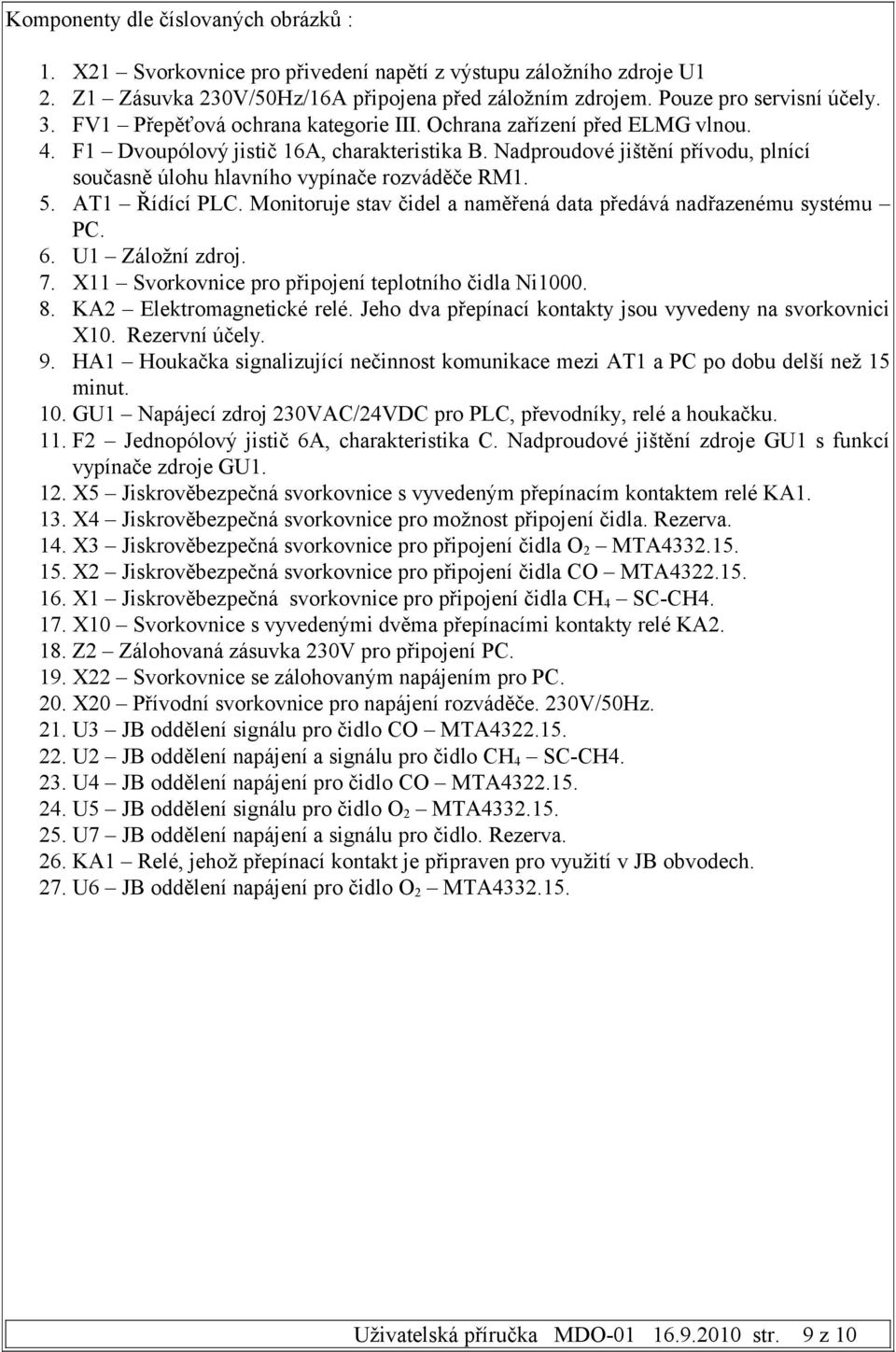 5. AT1 Řídící PLC. Monitoruje stav čidel a naměřená data předává nadřazenému systému PC. 6. U1 Záložní zdroj. 7. X11 Svorkovnice pro připojení teplotního čidla Ni1000. 8. KA2 Elektromagnetické relé.