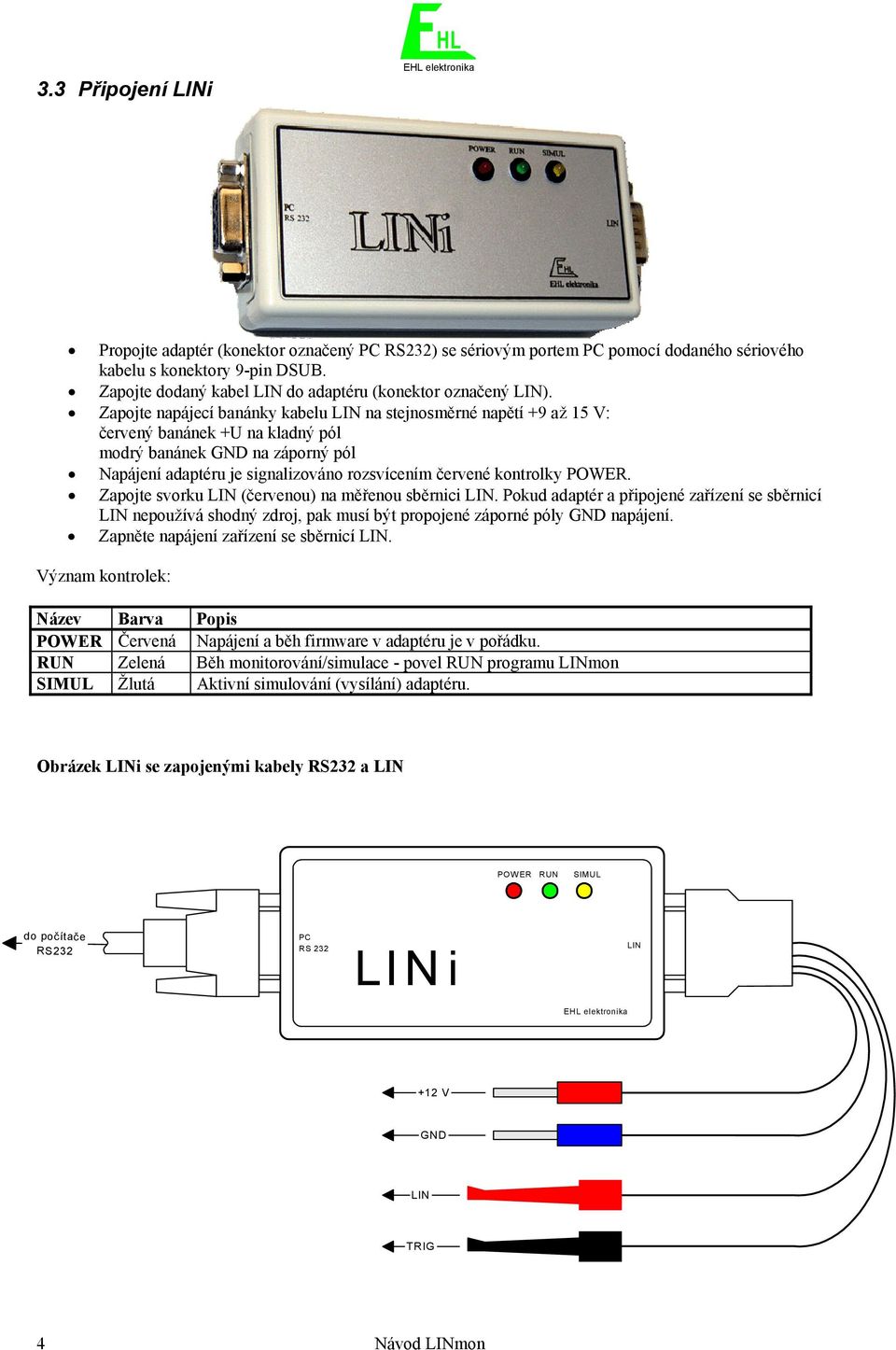 Zapojte napájecí banánky kabelu LIN na stejnosměrné napětí +9 až 15 V: červený banánek +U na kladný pól modrý banánek GND na záporný pól Napájení adaptéru je signalizováno rozsvícením červené