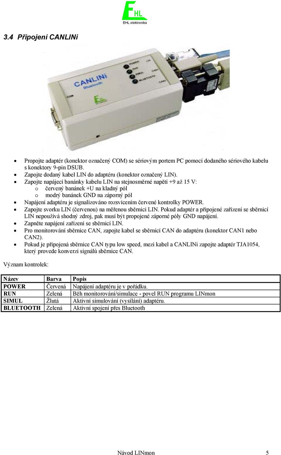 Zapojte napájecí banánky kabelu LIN na stejnosměrné napětí +9 až 15 V: o červený banánek +U na kladný pól o modrý banánek GND na záporný pól Napájení adaptéru je signalizováno rozsvícením červené