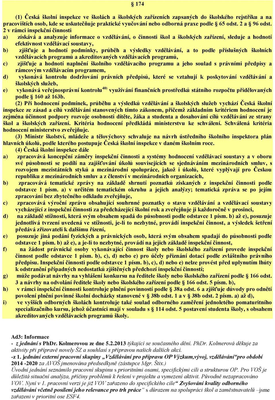 2 v rámci inspekční činnosti a) získává a analyzuje informace o vzdělávání, o činnosti škol a školských zařízení, sleduje a hodnotí efektivnost vzdělávací soustavy, b) zjišťuje a hodnotí podmínky,