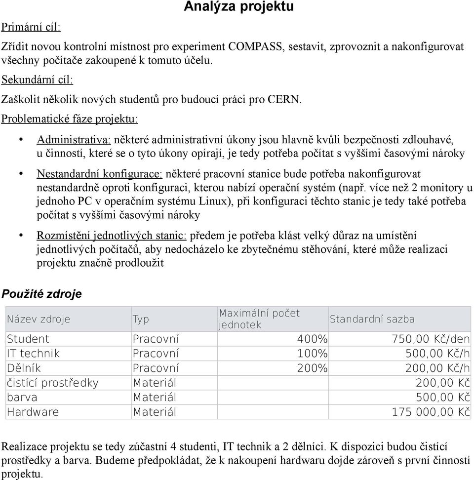 Problematické fáze projektu: Administrativa: některé administrativní úkony jsou hlavně kvůli bezpečnosti zdlouhavé, u činností, které se o tyto úkony opírají, je tedy potřeba počítat s vyššími