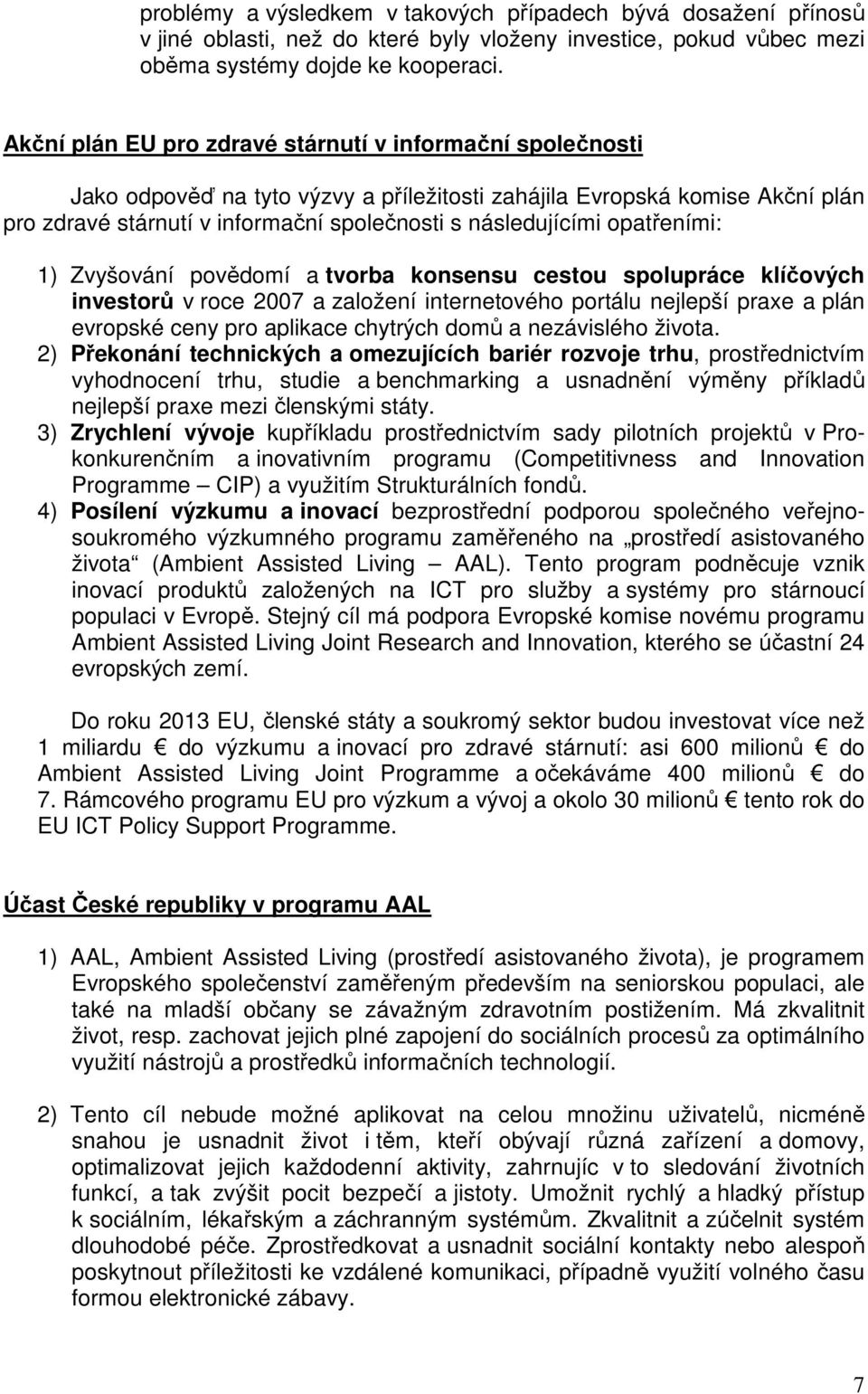 opatřeními: 1) Zvyšování povědomí a tvorba konsensu cestou spolupráce klíčových investorů v roce 2007 a založení internetového portálu nejlepší praxe a plán evropské ceny pro aplikace chytrých domů a