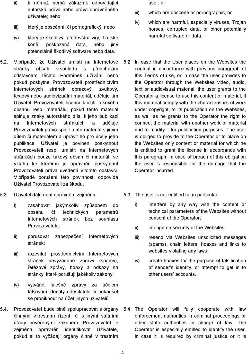 user; or which are obscene or pornographic; or which are harmful, especially viruses, Trojan horses, corrupted data, or other potentially harmful software or data. 5.2.