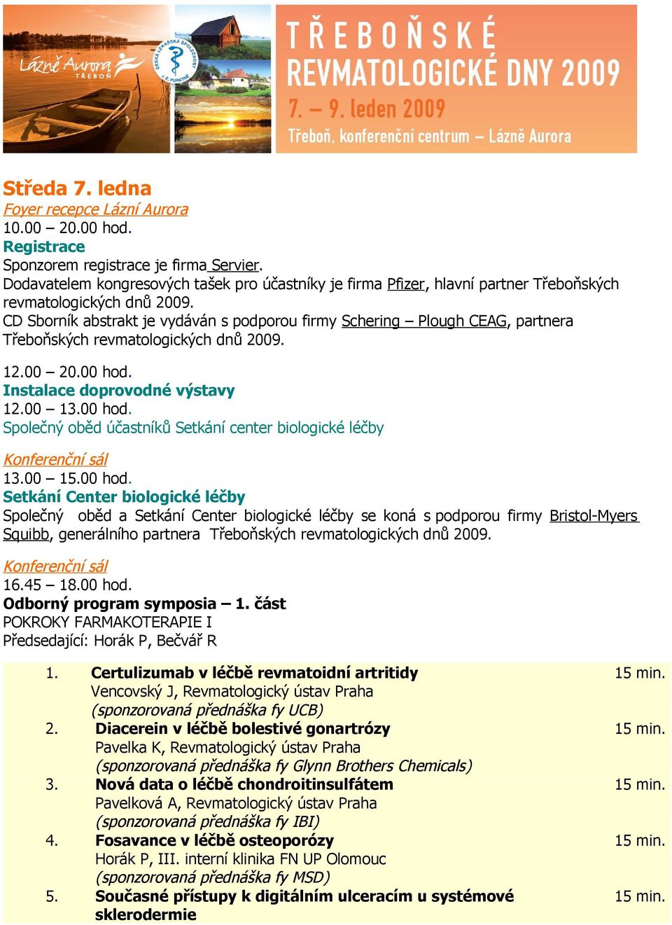 CD Sborník abstrakt je vydáván s podporou firmy Schering Plough CEAG, partnera Třeboňských revmatologických dnů 2009. 12.00 20.00 hod. Instalace doprovodné výstavy 12.00 13.00 hod. Společný oběd účastníků Setkání center biologické léčby 13.