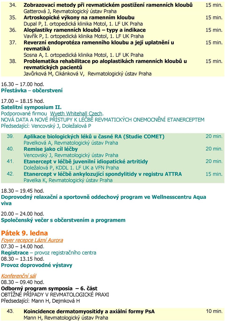 ortopedická klinika Motol, 1. LF UK Praha 38. Problematika rehabilitace po aloplastikách ramenních kloubů u revmatických pacientů Javůrková M, Cikánková V, Revmatologický ústav Praha 16.30 17.00 hod.