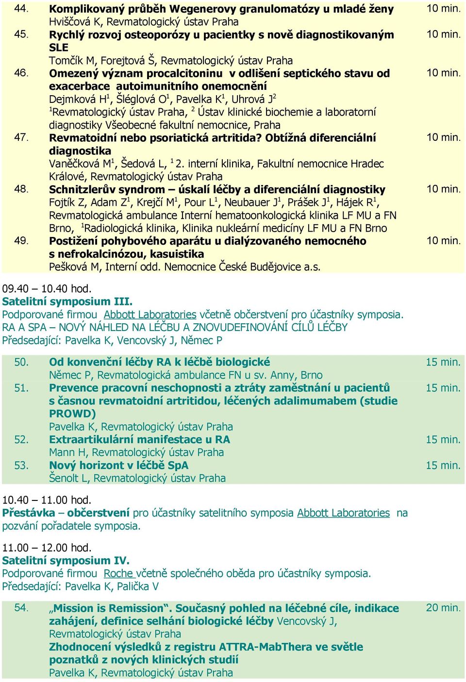 Omezený význam procalcitoninu v odlišení septického stavu od exacerbace autoimunitního onemocnění Dejmková H 1, Šléglová O 1, Pavelka K 1, Uhrová J 2 1 Revmatologický ústav Praha, 2 Ústav klinické