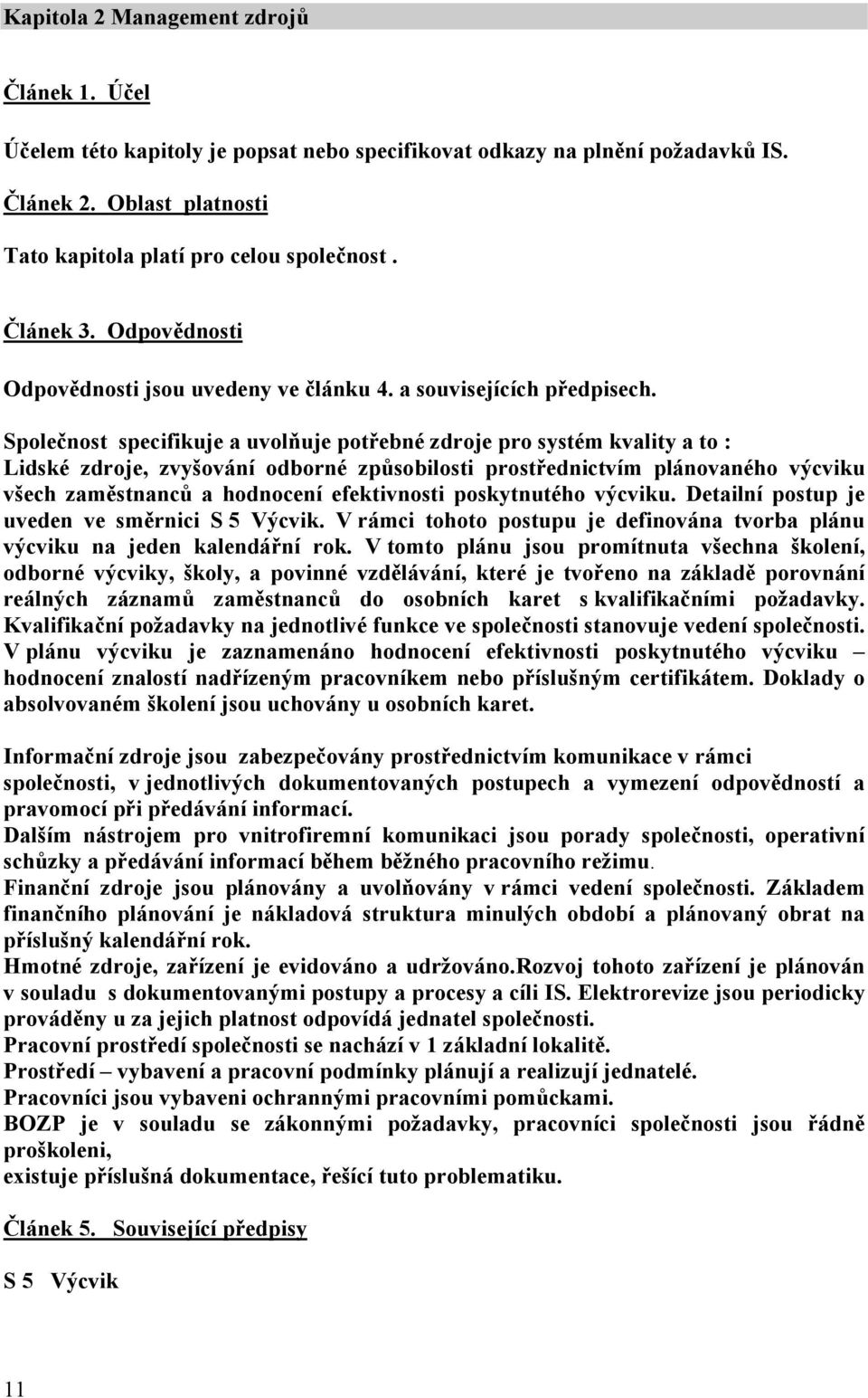 Společnost specifikuje a uvolňuje potřebné zdroje pro systém kvality a to : Lidské zdroje, zvyšování odborné způsobilosti prostřednictvím plánovaného výcviku všech zaměstnanců a hodnocení