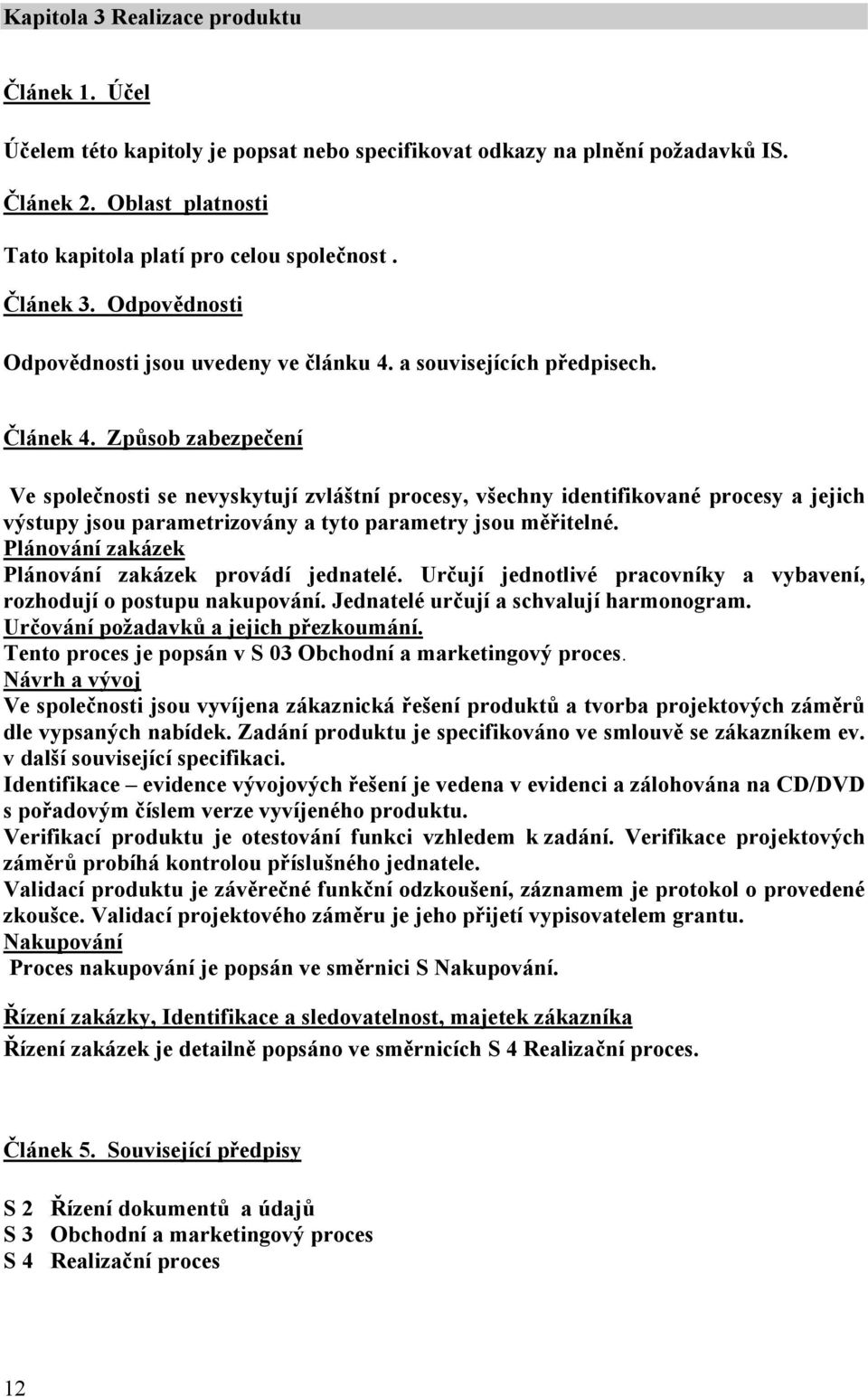 Způsob zabezpečení Ve společnosti se nevyskytují zvláštní procesy, všechny identifikované procesy a jejich výstupy jsou parametrizovány a tyto parametry jsou měřitelné.