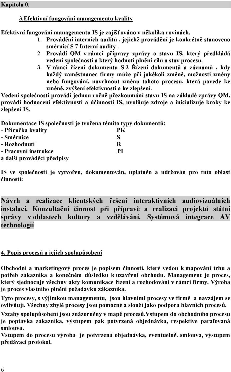 Provádí QM v rámci přípravy zprávy o stavu IS, který předkládá vedení společnosti a který hodnotí plnění cílů a stav procesů. 3.