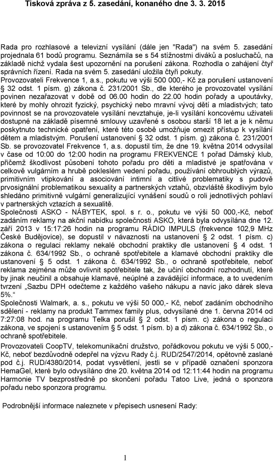 Provozovateli Frekvence 1, a.s., pokutu ve výši 500 000,- Kč za porušení ustanovení 32 odst. 1 písm. g) zákona č. 231/2001 Sb., dle kterého je provozovatel vysílání povinen nezařazovat v době od 06.