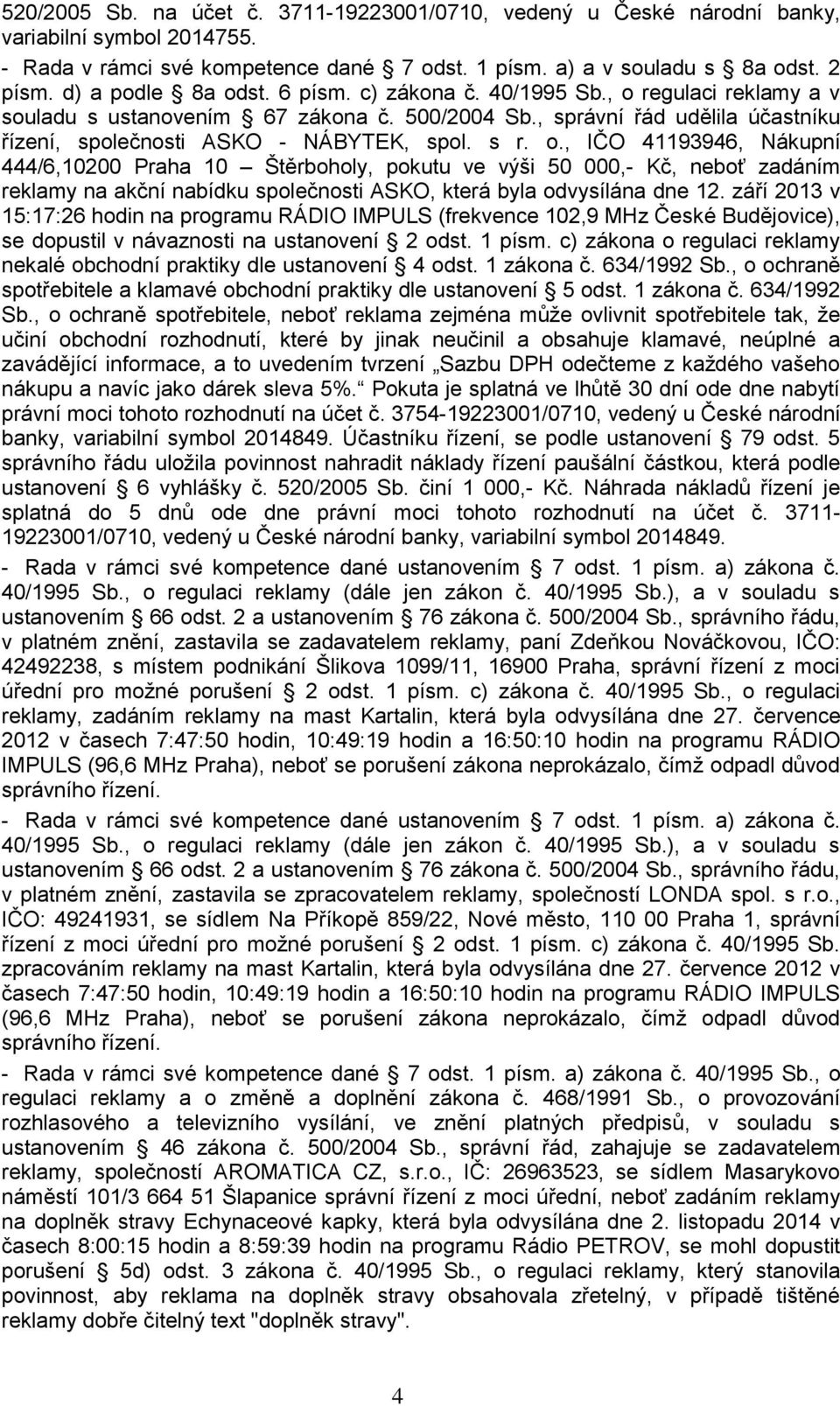 s r. o., IČO 41193946, Nákupní 444/6,10200 Praha 10 Štěrboholy, pokutu ve výši 50 000,- Kč, neboť zadáním reklamy na akční nabídku společnosti ASKO, která byla odvysílána dne 12.