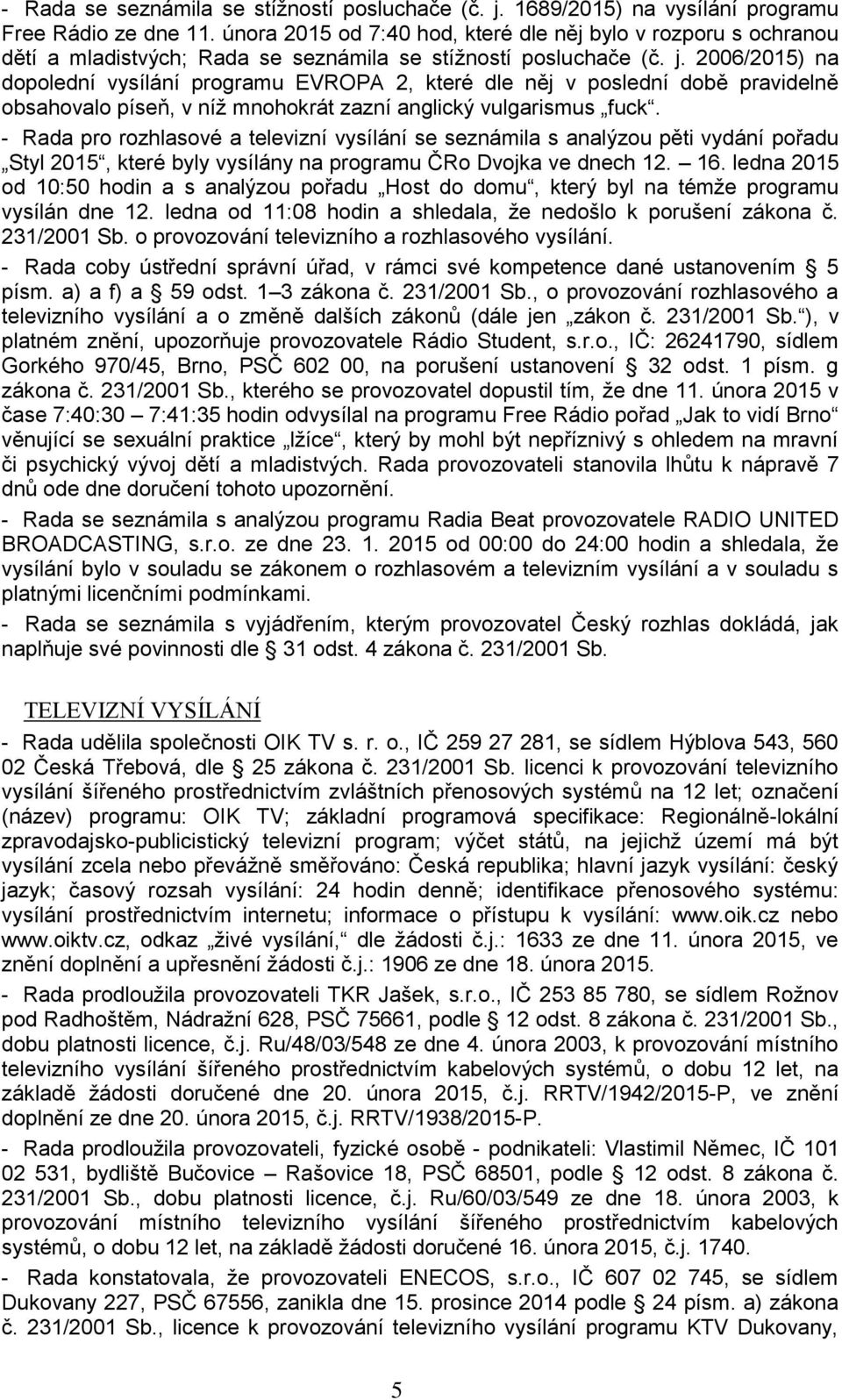 2006/2015) na dopolední vysílání programu EVROPA 2, které dle něj v poslední době pravidelně obsahovalo píseň, v níž mnohokrát zazní anglický vulgarismus fuck.