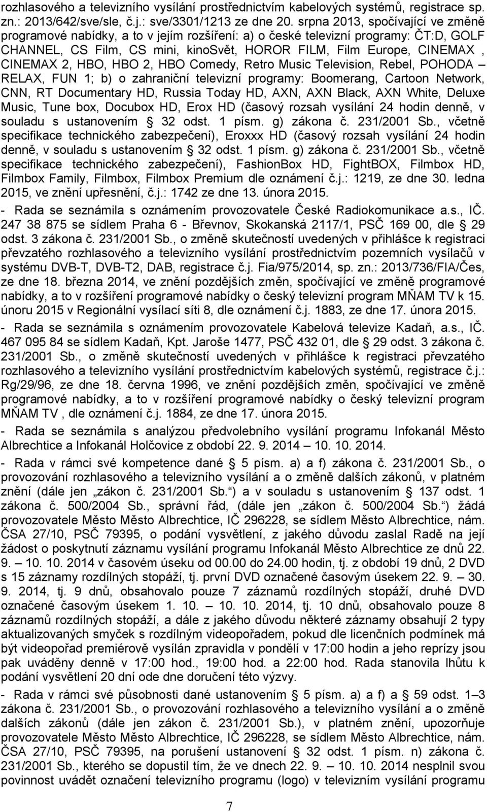 2, HBO, HBO 2, HBO Comedy, Retro Music Television, Rebel, POHODA RELAX, FUN 1; b) o zahraniční televizní programy: Boomerang, Cartoon Network, CNN, RT Documentary HD, Russia Today HD, AXN, AXN Black,