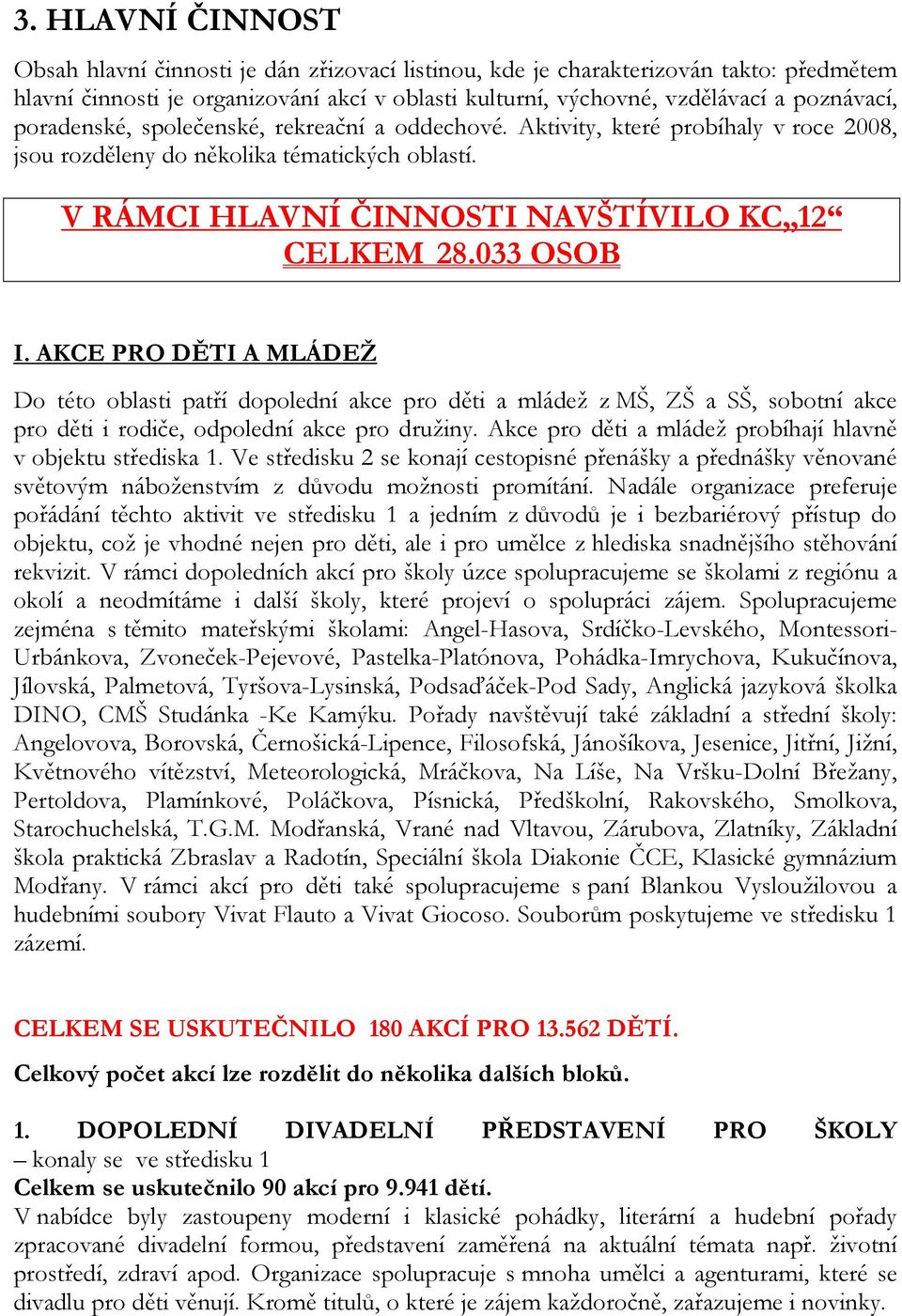 AKCE PRO DĚTI A MLÁDEŽ Do této oblasti patří dopolední akce pro děti a mládež z MŠ, ZŠ a SŠ, sobotní akce pro děti i rodiče, odpolední akce pro družiny.