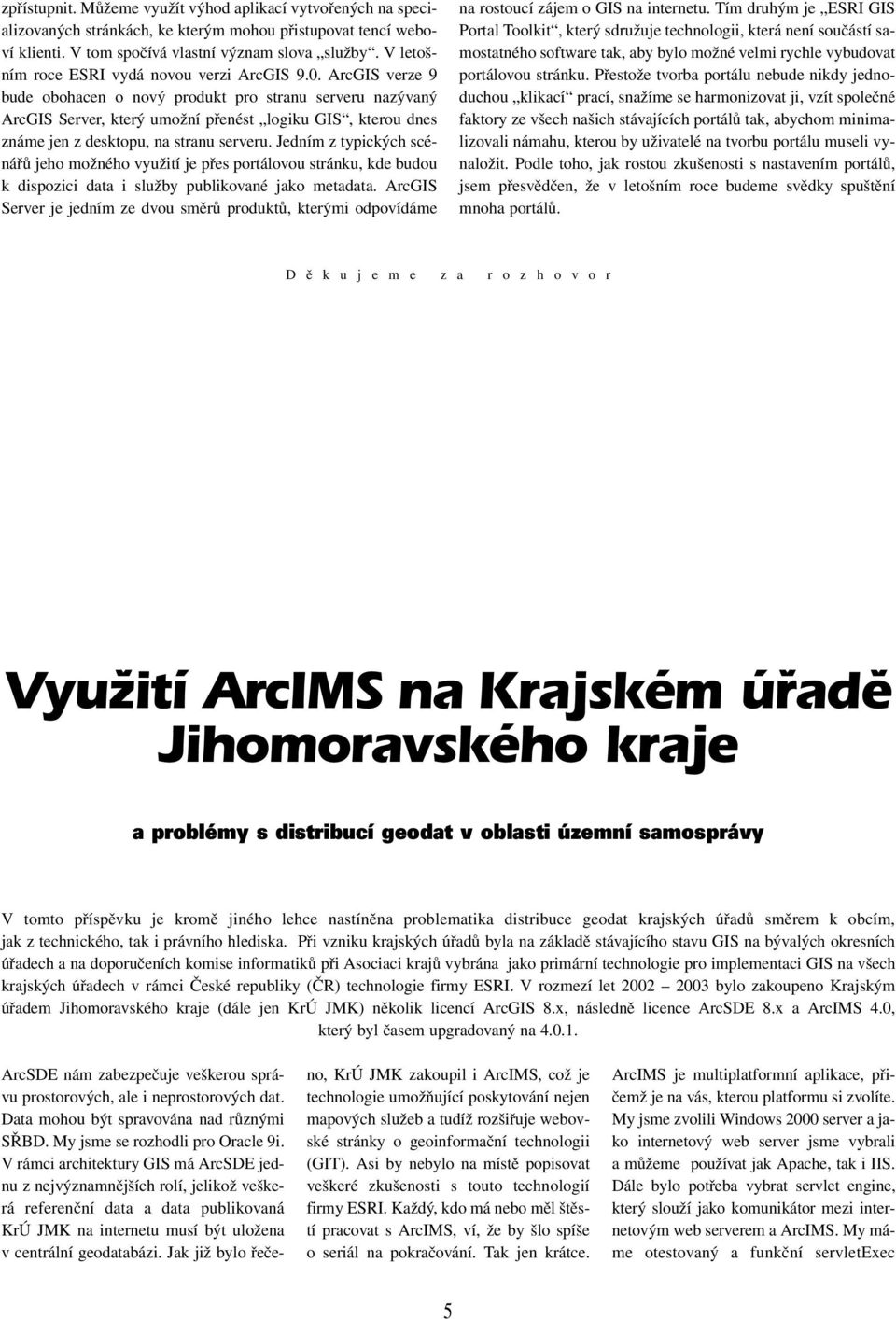 ArcGIS verze 9 bude obohacen o nový produkt pro stranu serveru nazývaný ArcGIS Server, který umožní přenést logiku GIS, kterou dnes známe jen z desktopu, na stranu serveru.