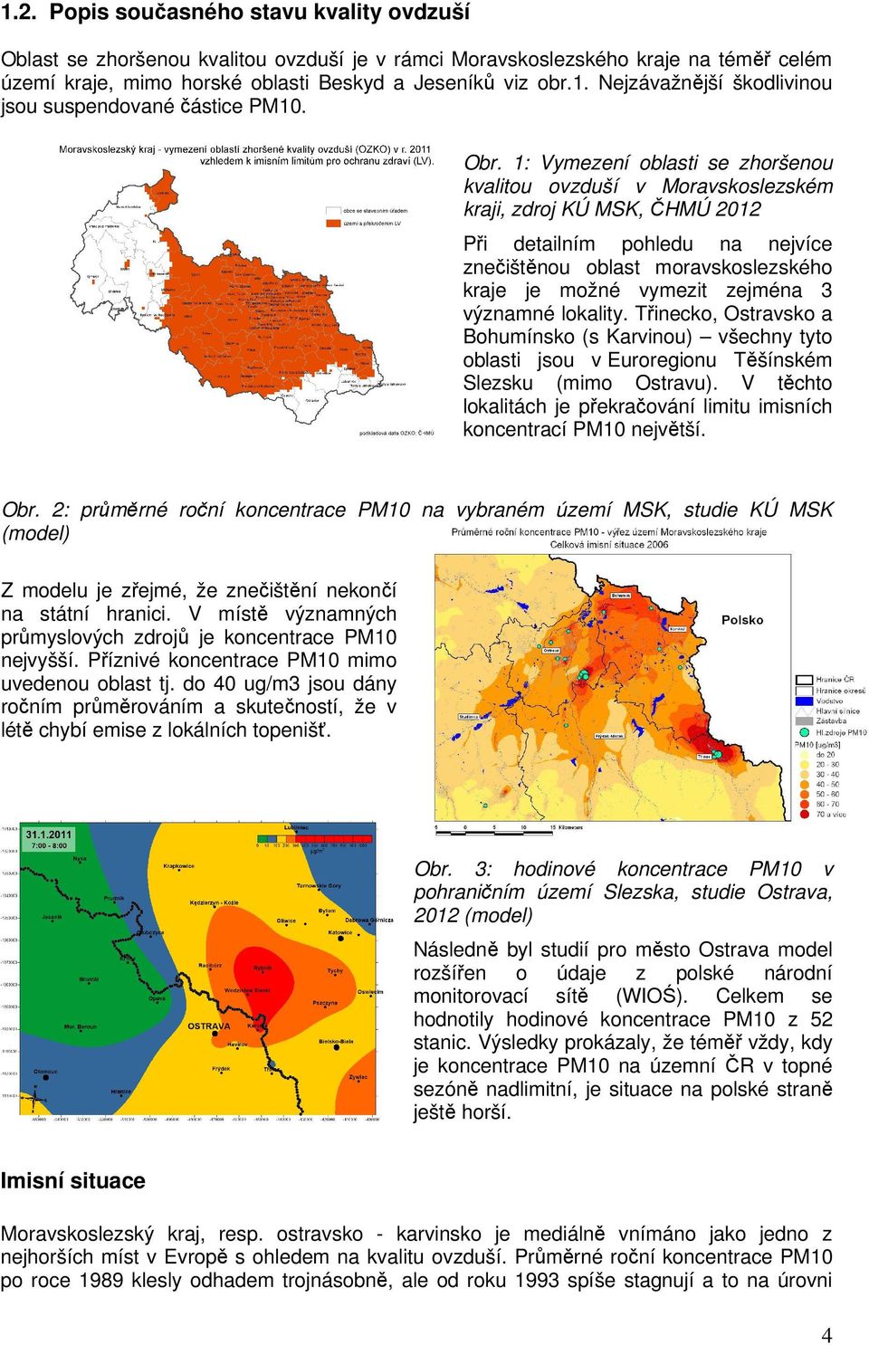 zejména 3 významné lokality. Třinecko, Ostravsko a Bohumínsko (s Karvinou) všechny tyto oblasti jsou v Euroregionu Těšínském Slezsku (mimo Ostravu).