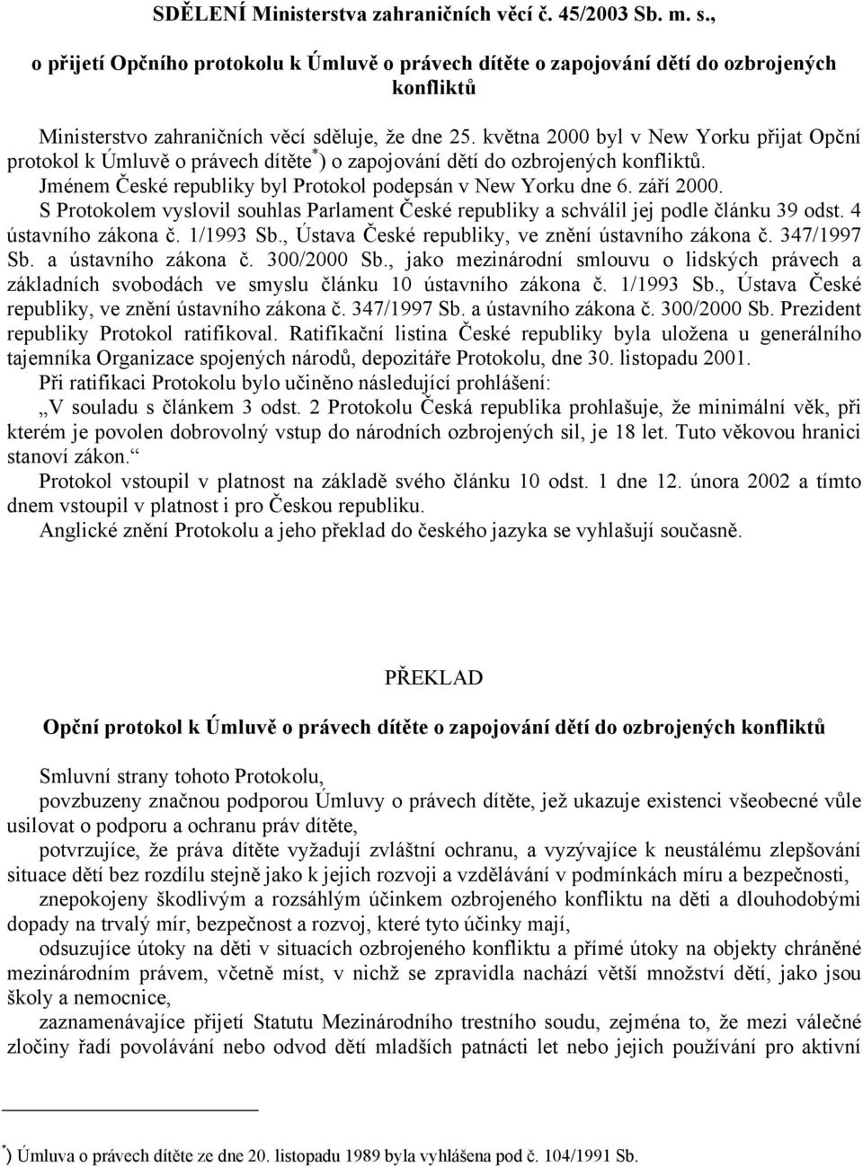 května 2000 byl v New Yorku přijat Opční protokol k Úmluvě o právech dítěte * ) o zapojování dětí do ozbrojených konfliktů. Jménem České republiky byl Protokol podepsán v New Yorku dne 6. září 2000.