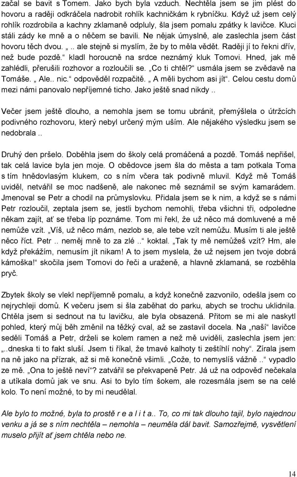 Ne nějak úmyslně, ale zaslechla jsem část hovoru těch dvou... ale stejně si myslím, ţe by to měla vědět. Raději jí to řekni dřív, neţ bude pozdě. kladl horoucně na srdce neznámý kluk Tomovi.