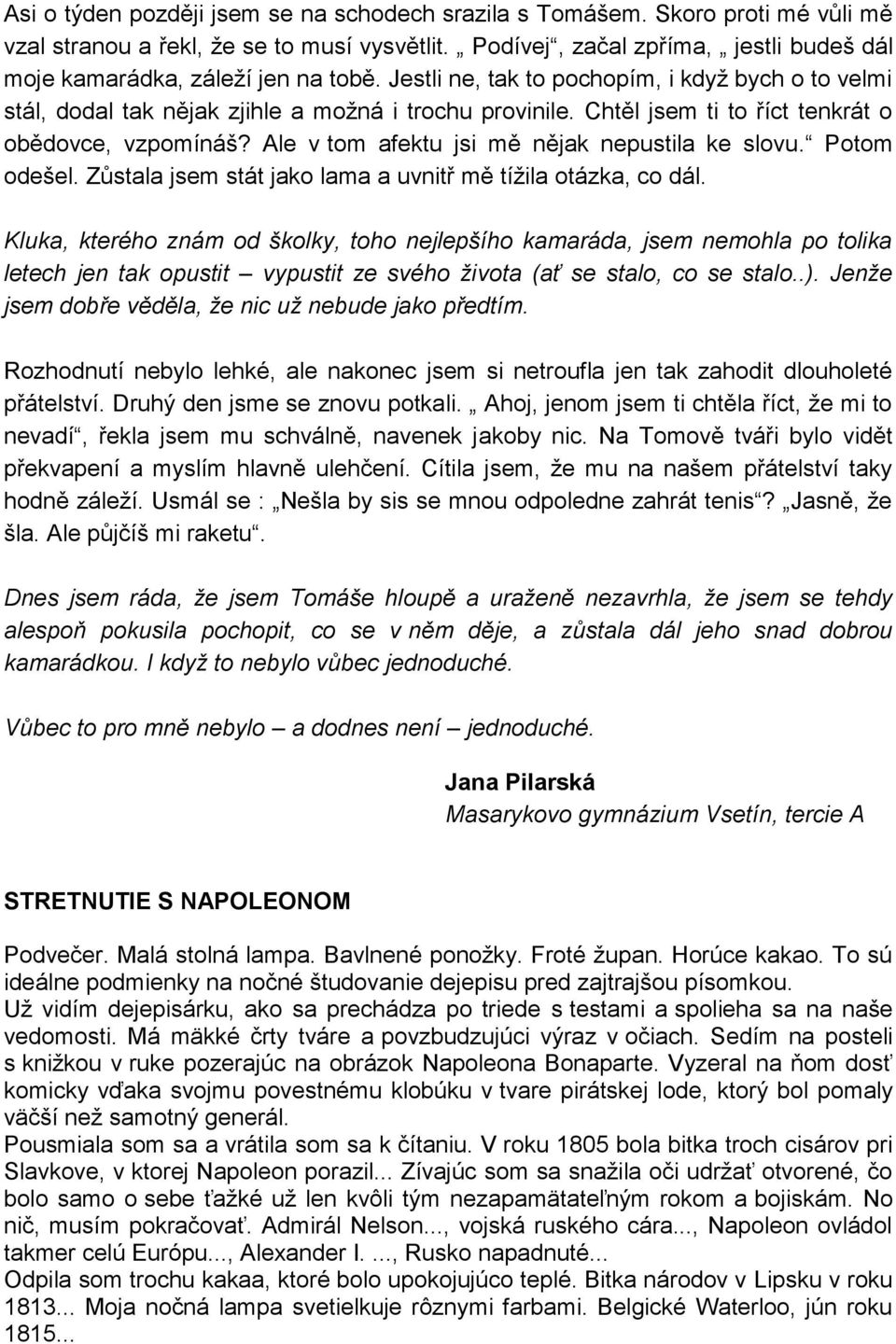 Chtěl jsem ti to říct tenkrát o obědovce, vzpomínáš? Ale v tom afektu jsi mě nějak nepustila ke slovu. Potom odešel. Zůstala jsem stát jako lama a uvnitř mě tíţila otázka, co dál.