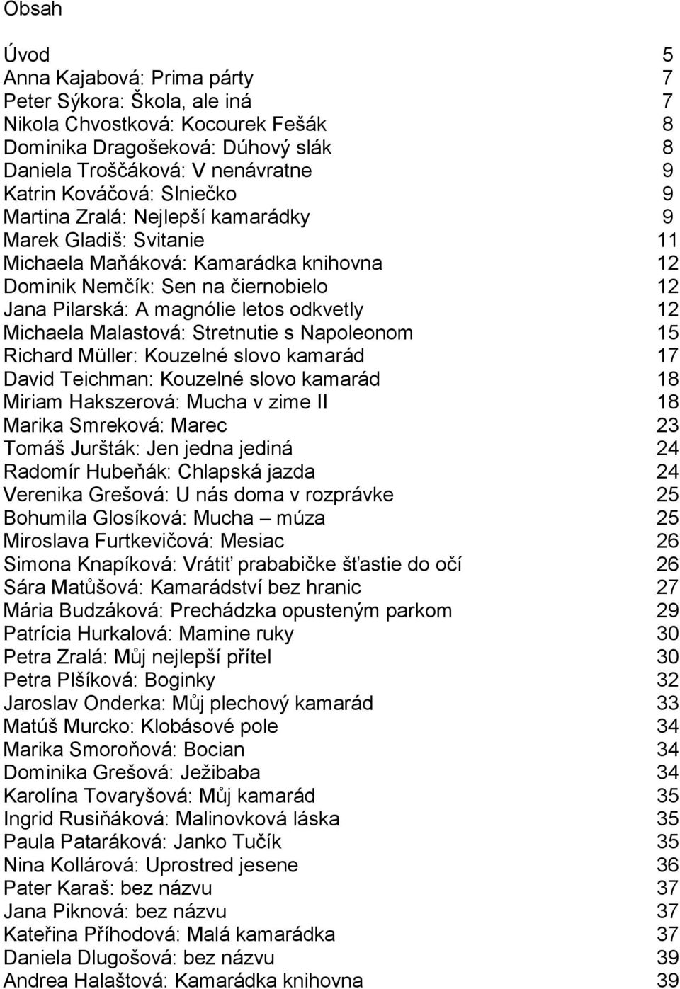 Michaela Malastová: Stretnutie s Napoleonom 15 Richard Müller: Kouzelné slovo kamarád 17 David Teichman: Kouzelné slovo kamarád 18 Miriam Hakszerová: Mucha v zime II 18 Marika Smreková: Marec 23