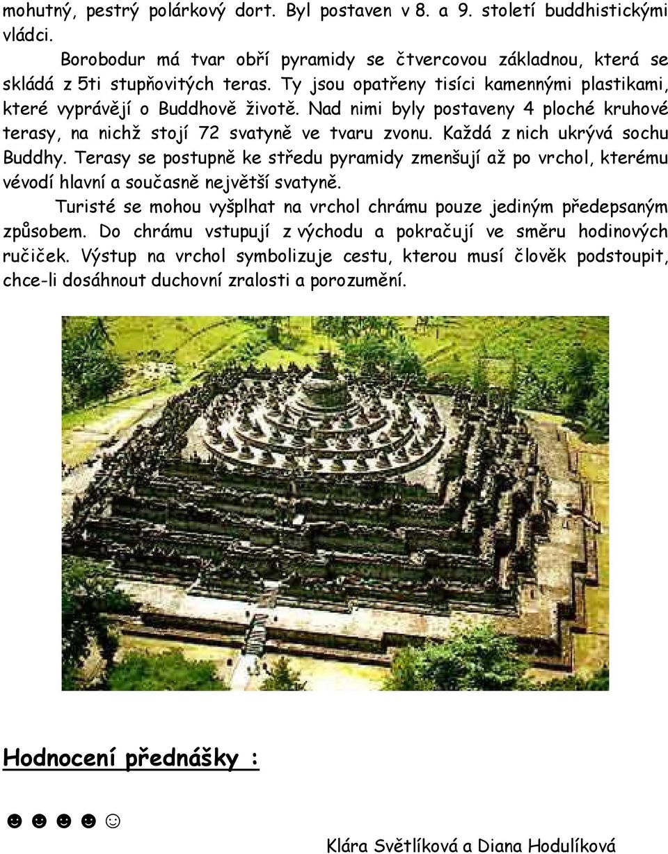 Každá z nich ukrývá sochu Buddhy. Terasy se postupně ke středu pyramidy zmenšují až po vrchol, kterému vévodí hlavní a současně největší svatyně.