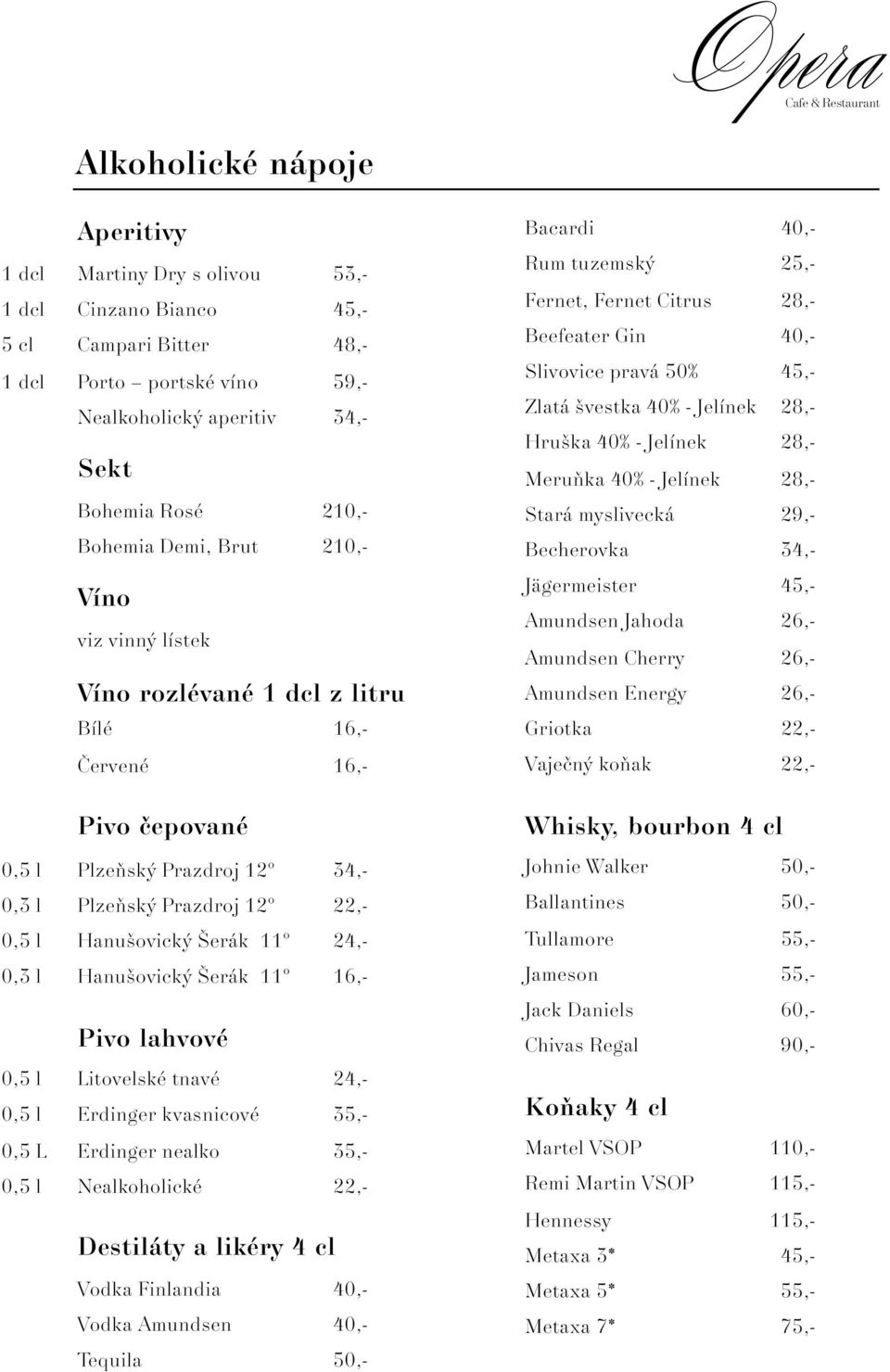 24,- 0,3 l Hanu ovick erák 11 16,- Pivo lahvové 0,5 l Litovelské tnavé 24,- 0,5 l Erdinger kvasnicové 35,- 0,5 L Erdinger nealko 35,- 0,5 l Nealkoholické 22,- Destiláty a likéry 4 cl Vodka Finlandia