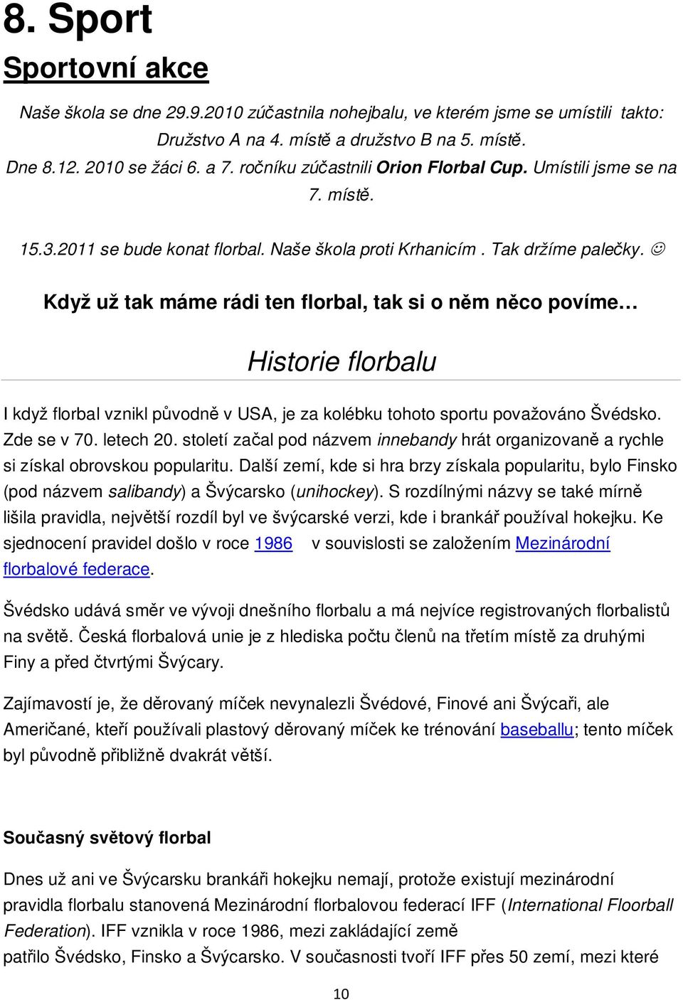Když už tak máme rádi ten florbal, tak si o nm nco povíme Historie florbalu I když florbal vznikl pvodn v USA, je za kolébku tohoto sportu považováno Švédsko. Zde se v 70. letech 20.