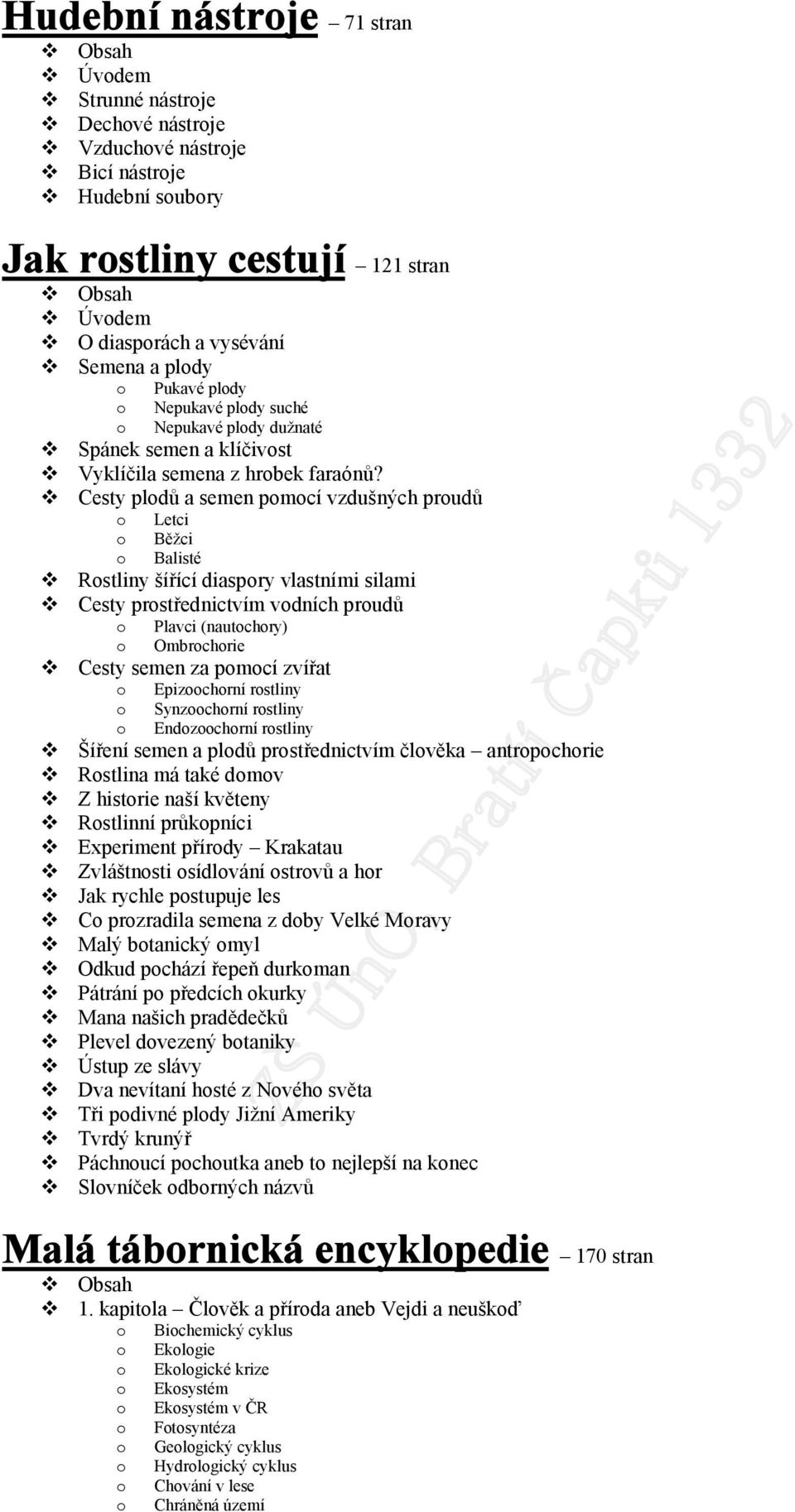 Cesty pldů a semen pmcí vzdušných prudů Letci Běžci Balisté Rstliny šířící diaspry vlastními silami Cesty prstřednictvím vdních prudů Plavci (nautchry) Ombrchrie Cesty semen za pmcí zvířat Epizchrní