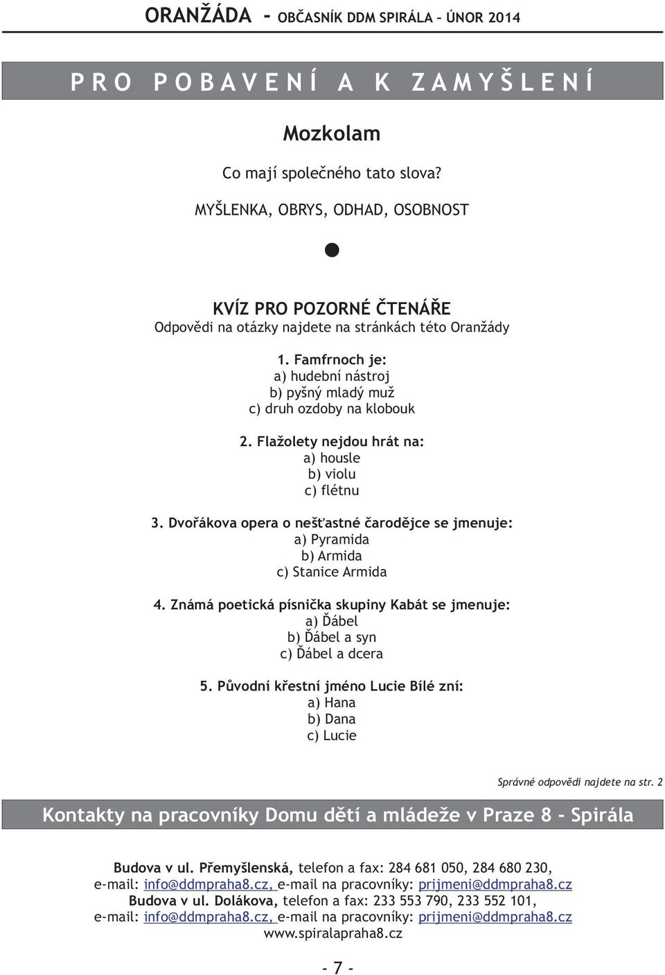 Dvoøákova opera o nešastné èarodìjce se jmenuje: a) Pyramida b) Armida c) Stanice Armida 4. Známá poetická písnièka skupiny Kabát se jmenuje: a) Ïábel b) Ïábel a syn c) Ïábel a dcera 5.