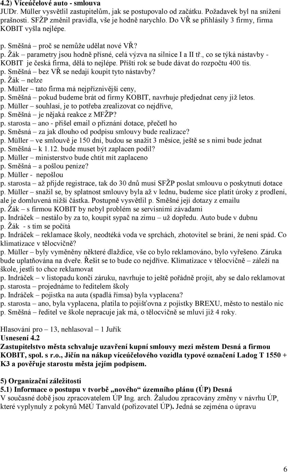 , co se týká nástavby - KOBIT je česká firma, dělá to nejlépe. Příští rok se bude dávat do rozpočtu 400 tis. p. Směšná bez VŘ se nedají koupit tyto nástavby? p. Žák nelze p.