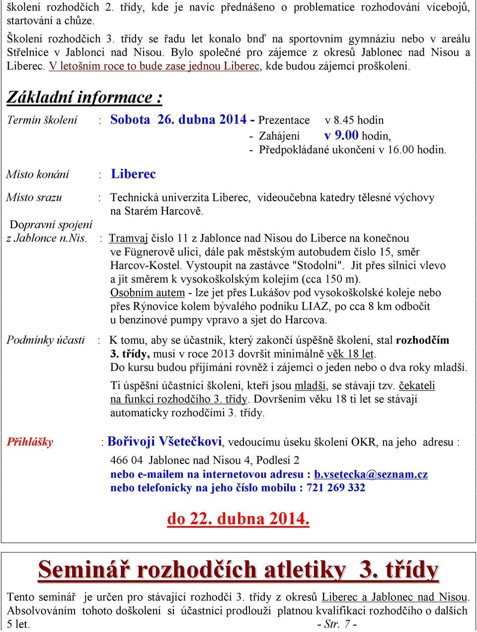 V letošním roce to bude zase jednou Liberec, kde budou zájemcí proškoleni. Základní informace : Termín školení : Sobota 26. dubna 2014 - Prezentace v 8.45 hodin - Zahájení v 9.