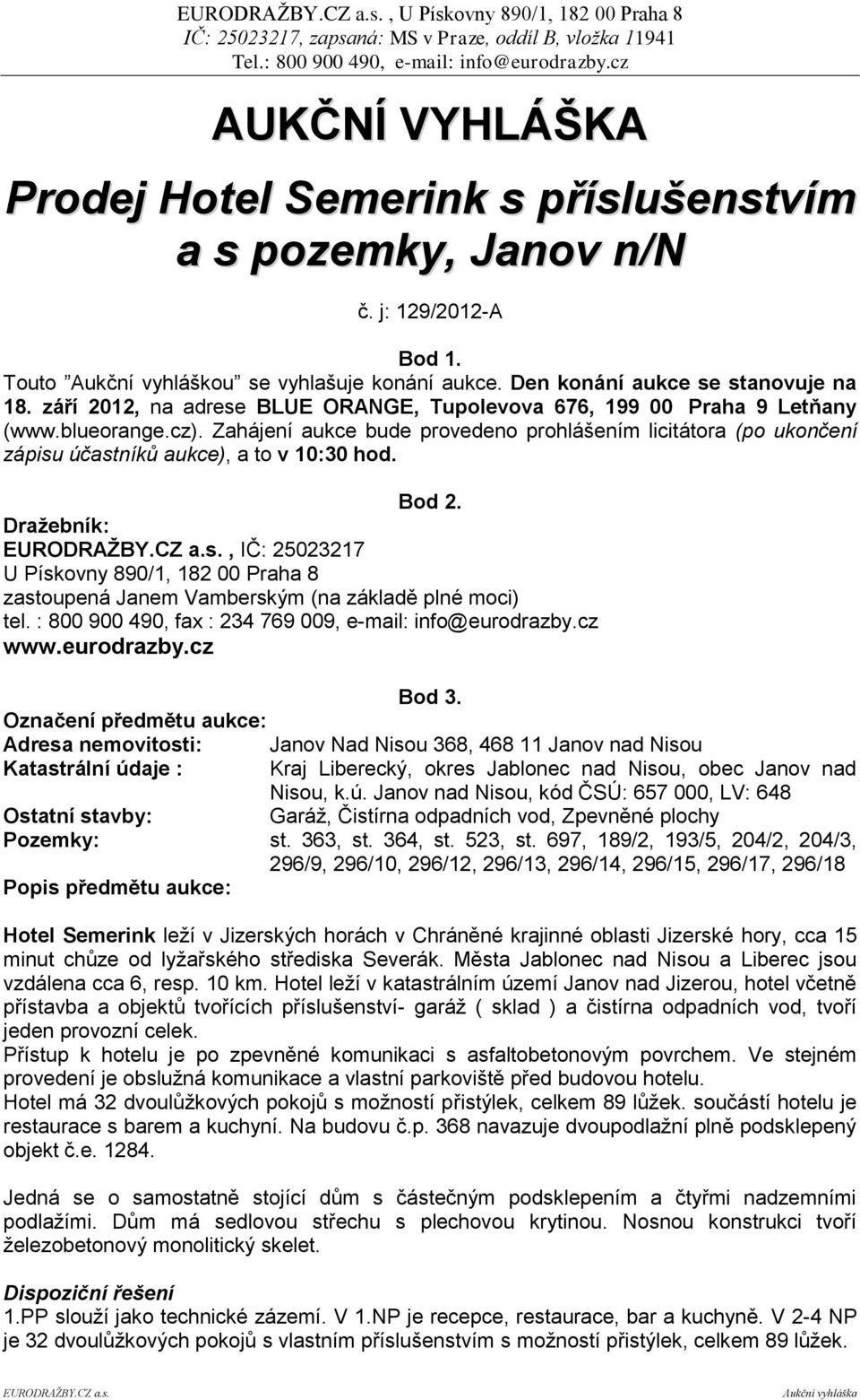 Zahájení aukce bude provedeno prohlášením licitátora (po ukončení zápisu účastníků aukce), a to v 10:30 hod. Bod 2. Draţebník: EURODRAŢBY.CZ a.s., IČ: 25023217 U Pískovny 890/1, 182 00 Praha 8 zastoupená Janem Vamberským (na základě plné moci) tel.
