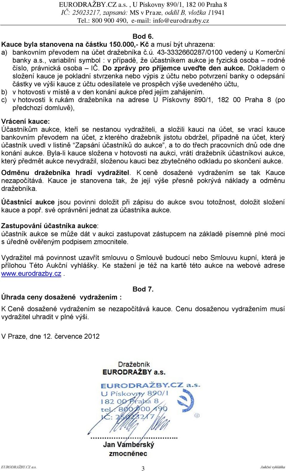 Dokladem o složení kauce je pokladní stvrzenka nebo výpis z účtu nebo potvrzení banky o odepsání částky ve výši kauce z účtu odesílatele ve prospěch výše uvedeného účtu, b) v hotovosti v místě a v