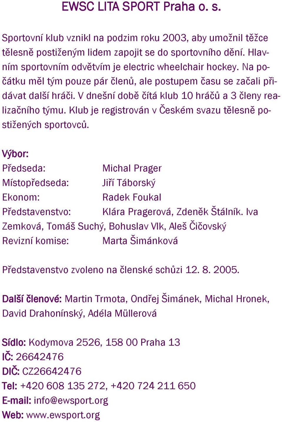 V dnešní době čítá klub 10 hráčů a 3 členy realizačního týmu. Klub je registrován v Českém svazu tělesně postižených sportovců.