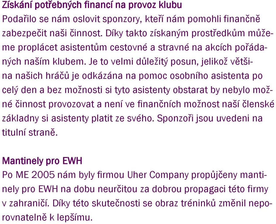 Je to velmi důležitý posun, jelikož většina našich hráčů je odkázána na pomoc osobního asistenta po celý den a bez možnosti si tyto asistenty obstarat by nebylo možné činnost provozovat a není