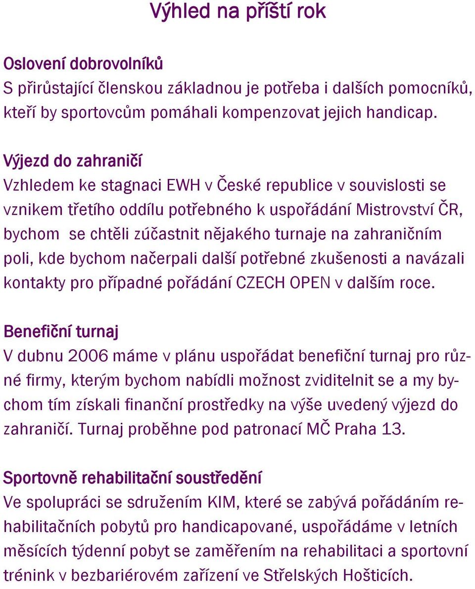 zahraničním poli, kde bychom načerpali další potřebné zkušenosti a navázali kontakty pro případné pořádání CZECH OPEN v dalším roce.