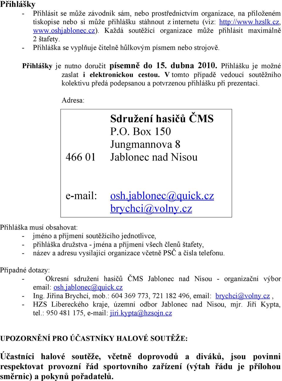 Přihlášku je mžné zaslat i elektrnicku cestu. V tmt případě veducí sutěžníh klektivu předá pdepsanu a ptvrzenu přihlášku při prezentaci. Adresa: Sdružení hasičů ČMS P.O.