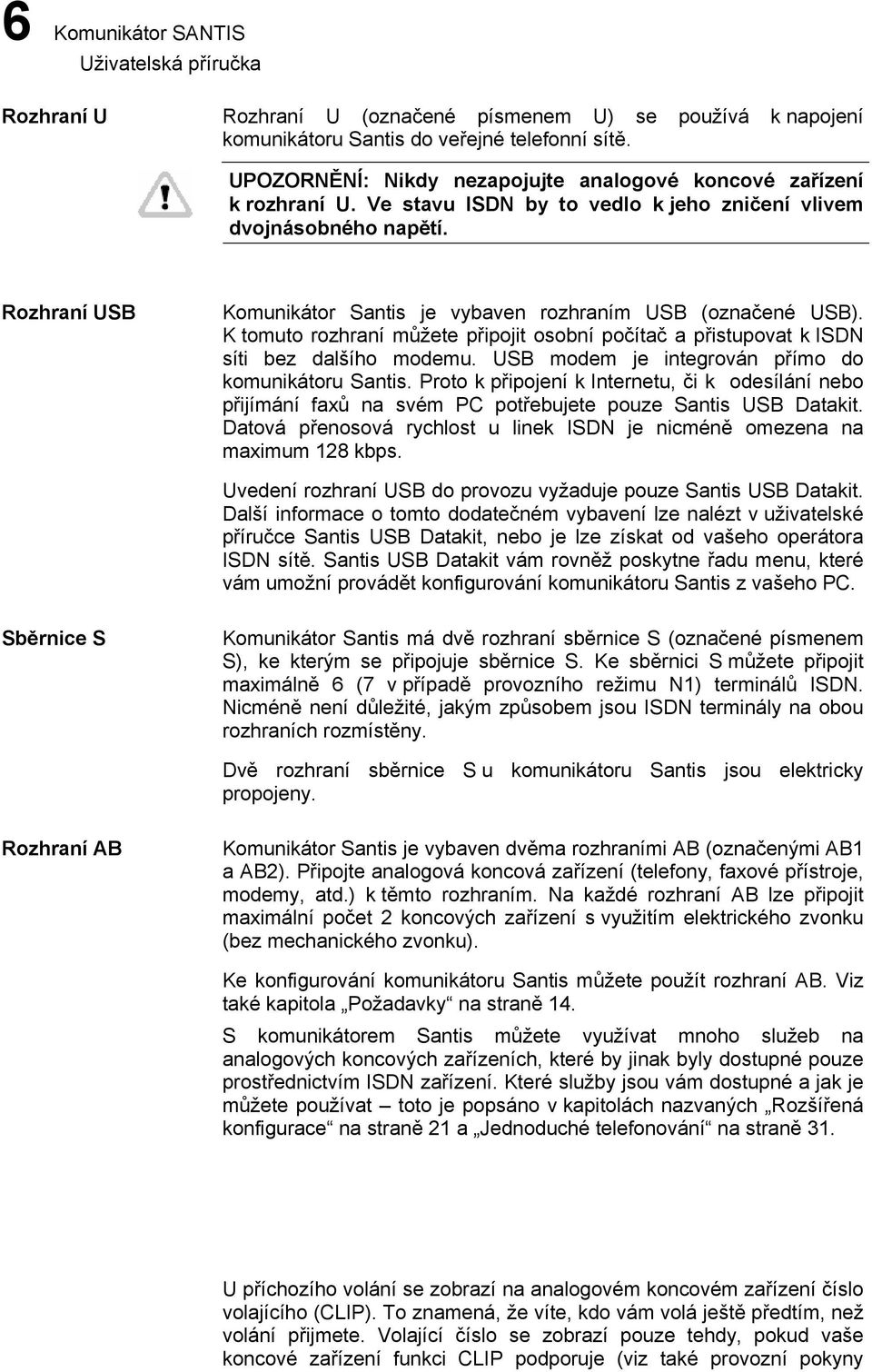 K tomuto rozhraní můžete přpojt osobní počítač a přstupovat k ISDN sít bez dalšího modemu. USB modem je ntegrován přímo do komunkátoru Sants.